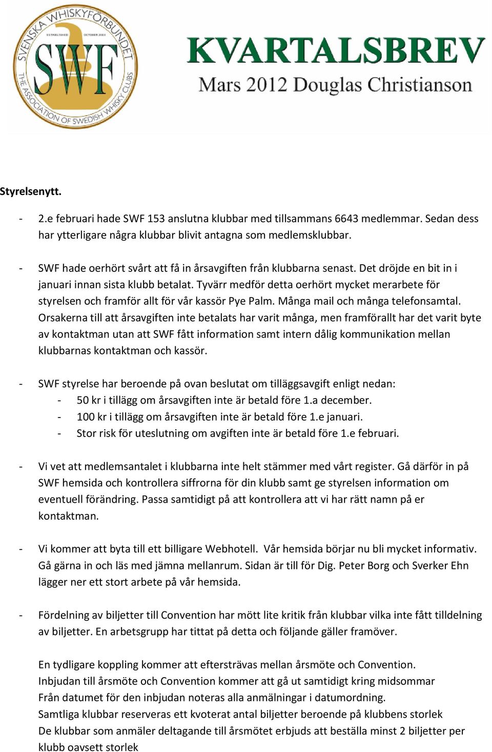 Tyvärr medför detta oerhört mycket merarbete för styrelsen och framför allt för vår kassör Pye Palm. Många mail och många telefonsamtal.