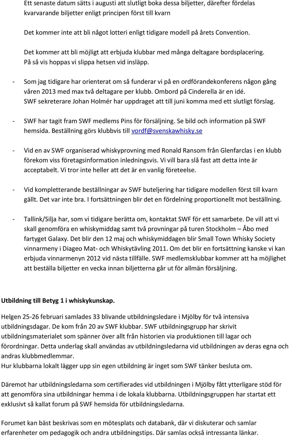 - Som jag tidigare har orienterat om så funderar vi på en ordförandekonferens någon gång våren 2013 med max två deltagare per klubb. Ombord på Cinderella är en idé.