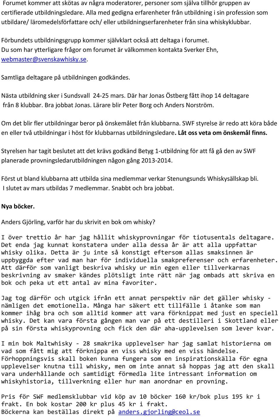 Förbundets utbildningsgrupp kommer självklart också att deltaga i forumet. Du som har ytterligare frågor om forumet är välkommen kontakta Sverker Ehn, webmaster@svenskawhisky.se.