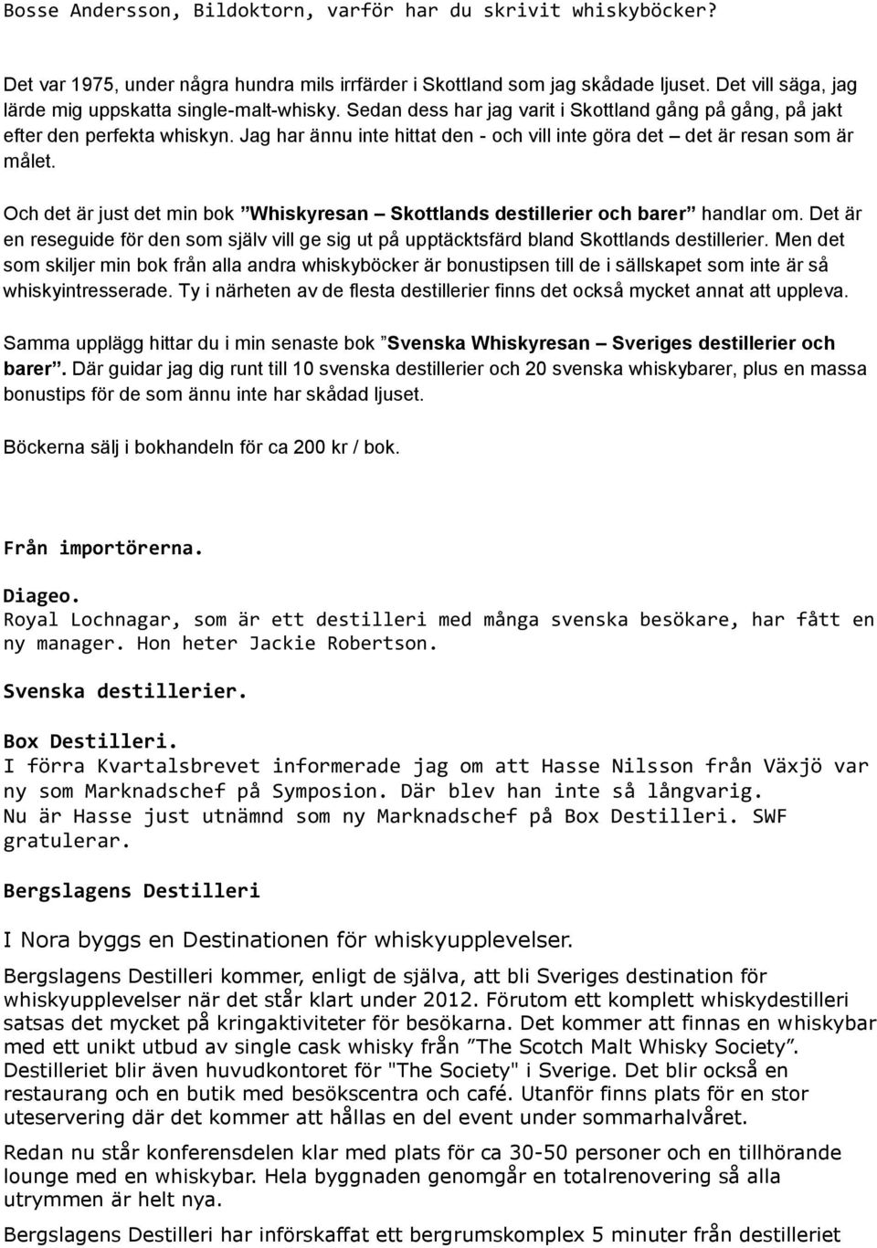 Jag har ännu inte hittat den - och vill inte göra det det är resan som är målet. Och det är just det min bok Whiskyresan Skottlands destillerier och barer handlar om.