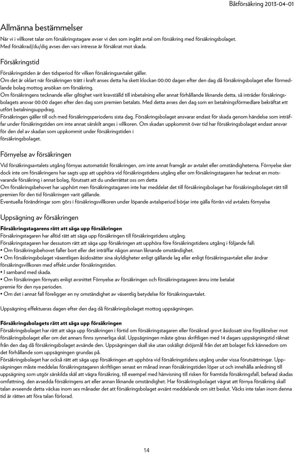 Om det är oklart när försäkringen trätt i kraft anses detta ha skett klockan 00:00 dagen efter den dag då försäkringsbolaget eller förmedlande bolag mottog ansökan om försäkring.