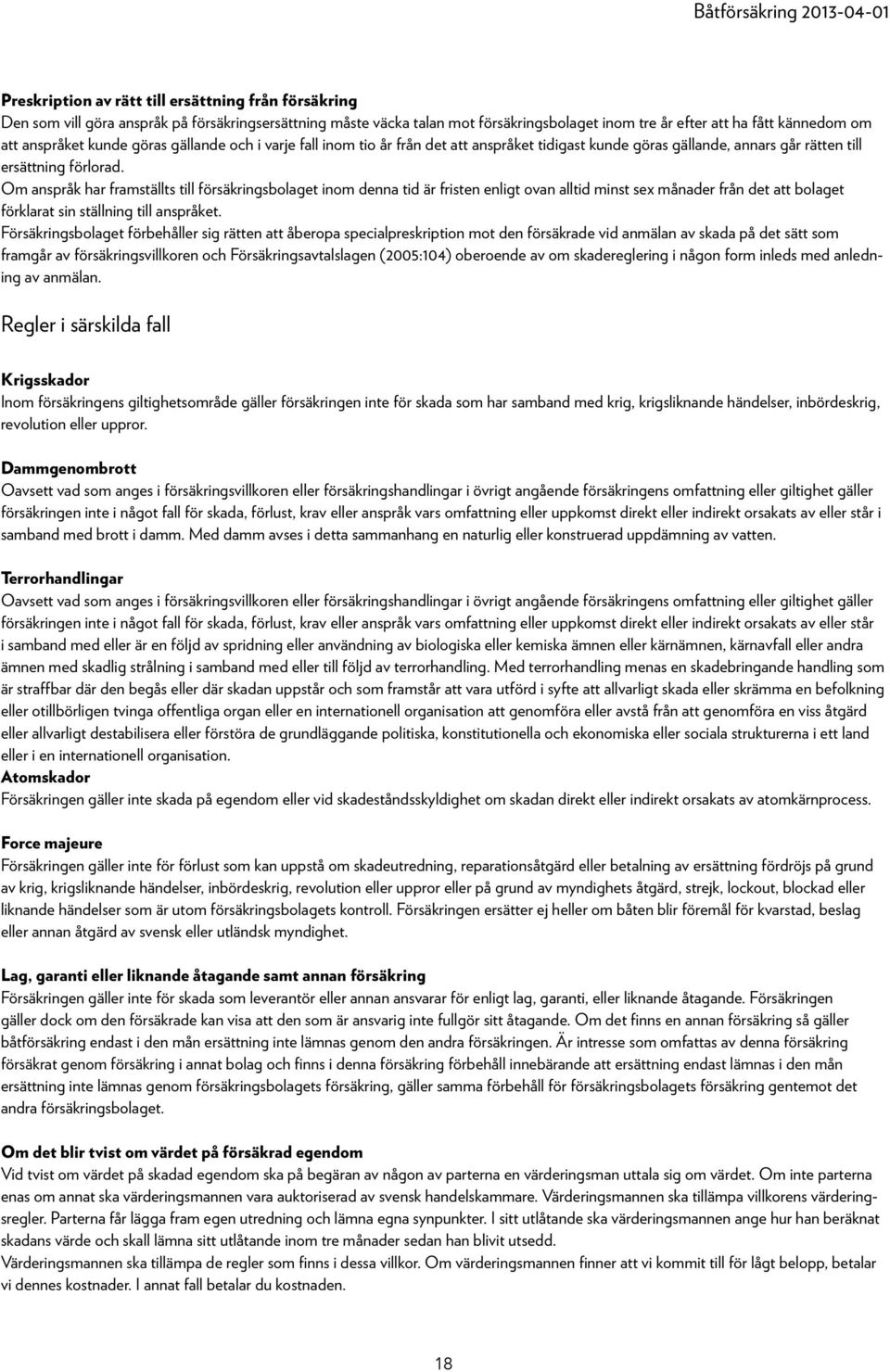 Om anspråk har framställts till försäkringsbolaget inom denna tid är fristen enligt ovan alltid minst sex månader från det att bolaget förklarat sin ställning till anspråket.