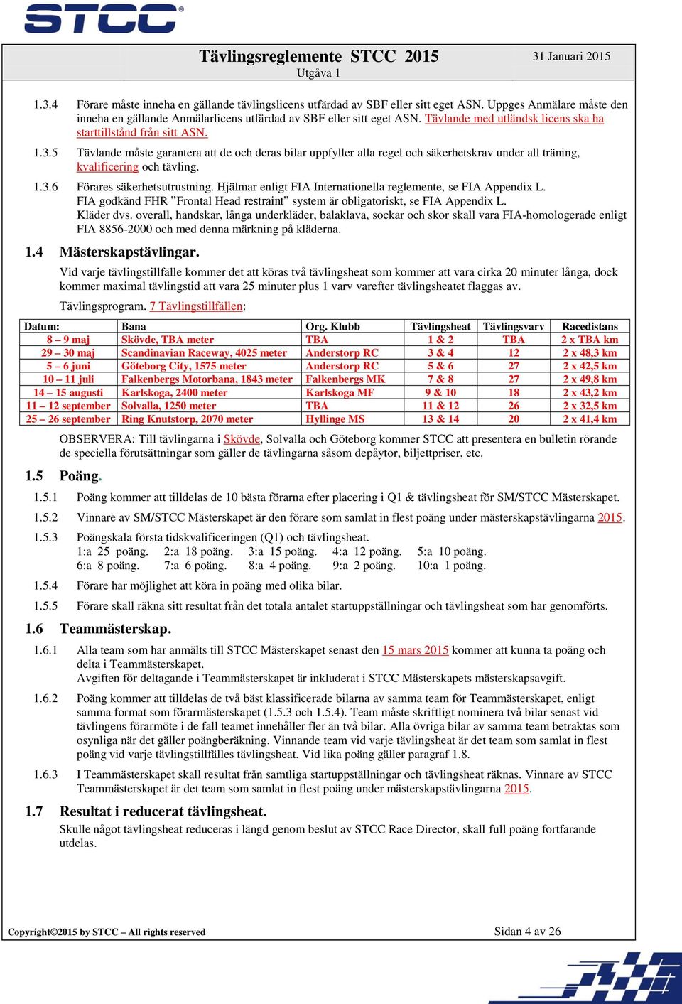 5 Tävlande måste garantera att de och deras bilar uppfyller alla regel och säkerhetskrav under all träning, kvalificering och tävling. 1.3.6 Förares säkerhetsutrustning.