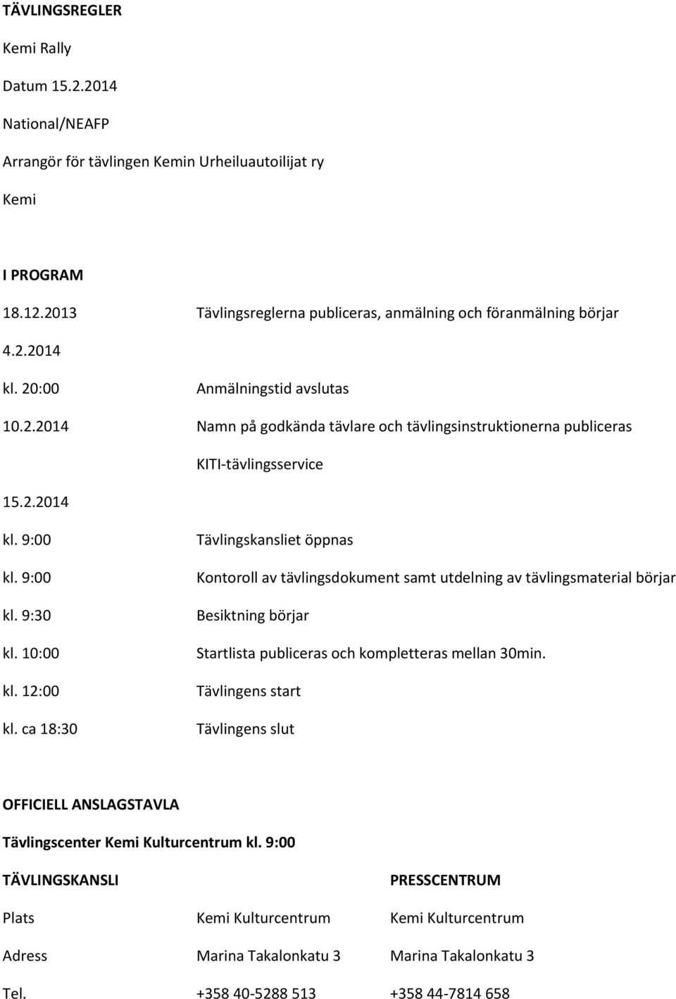 ca 18:30 Tävlingskansliet öppnas Kontoroll av tävlingsdokument samt utdelning av tävlingsmaterial börjar Besiktning börjar Startlista publiceras och kompletteras mellan 30min.