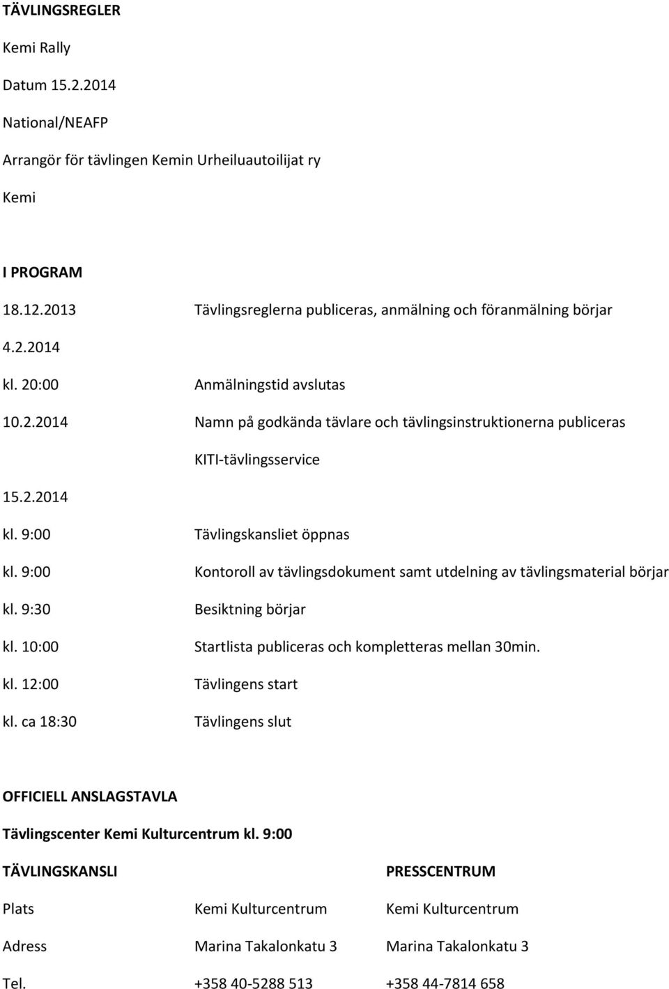 ca 18:30 Tävlingskansliet öppnas Kontoroll av tävlingsdokument samt utdelning av tävlingsmaterial börjar Besiktning börjar Startlista publiceras och kompletteras mellan 30min.