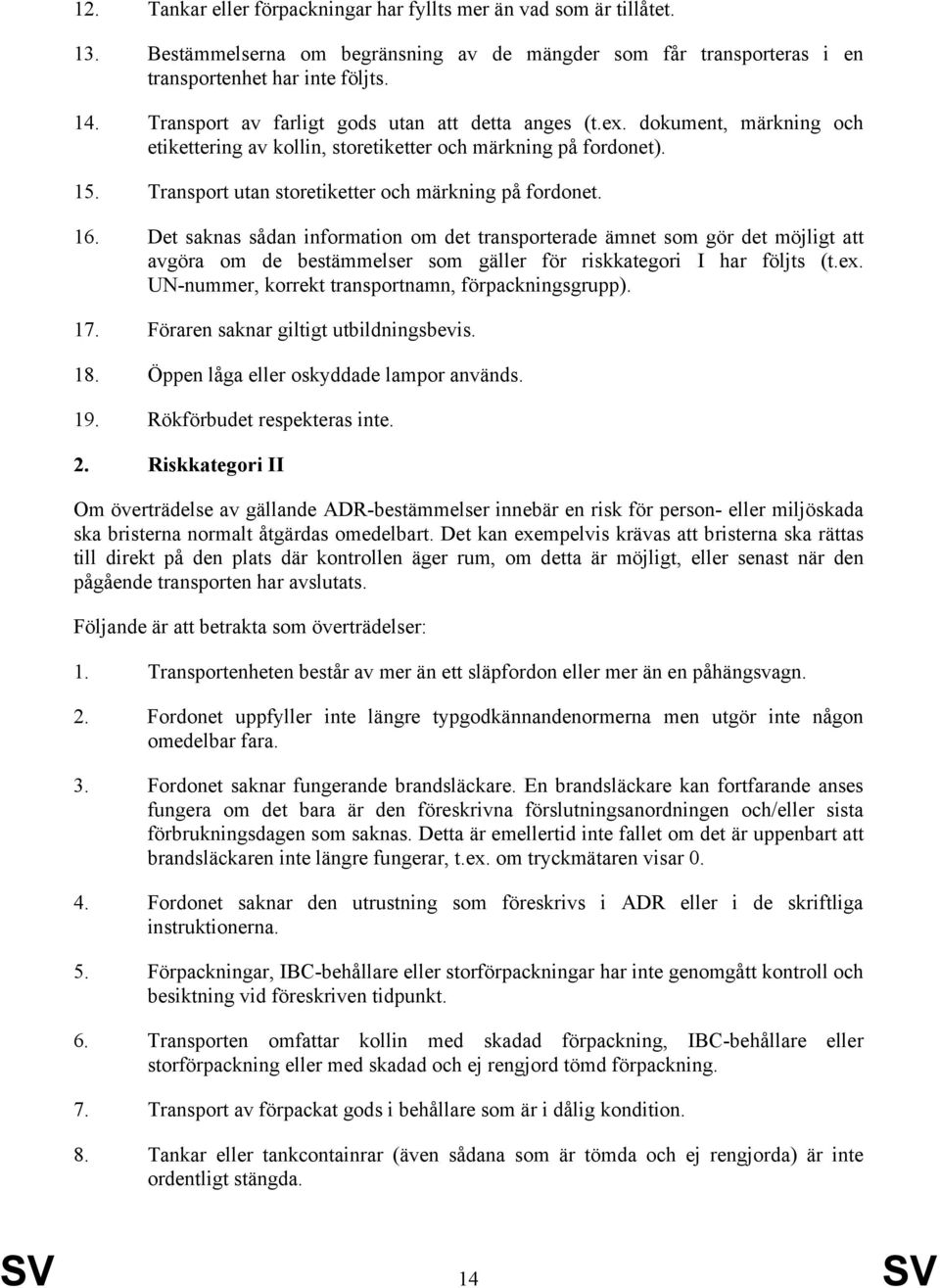 16. Det saknas sådan information om det transporterade ämnet som gör det möjligt att avgöra om de bestämmelser som gäller för riskkategori I har följts (t.ex.