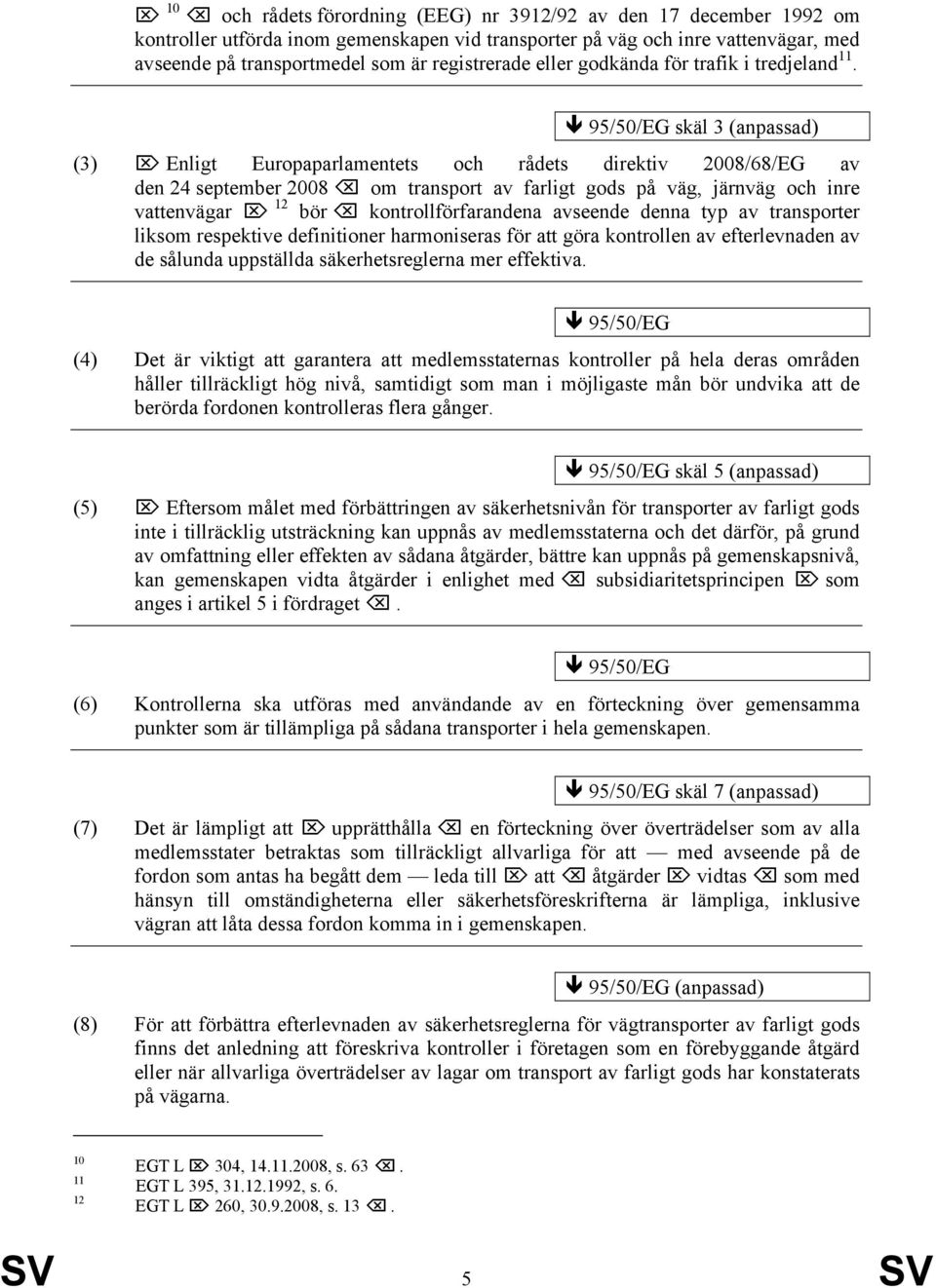 95/50/EG skäl 3 (anpassad) (3) Enligt Europaparlamentets och rådets direktiv 2008/68/EG av den 24 september 2008 om transport av farligt gods på väg, järnväg och inre vattenvägar 12 bör