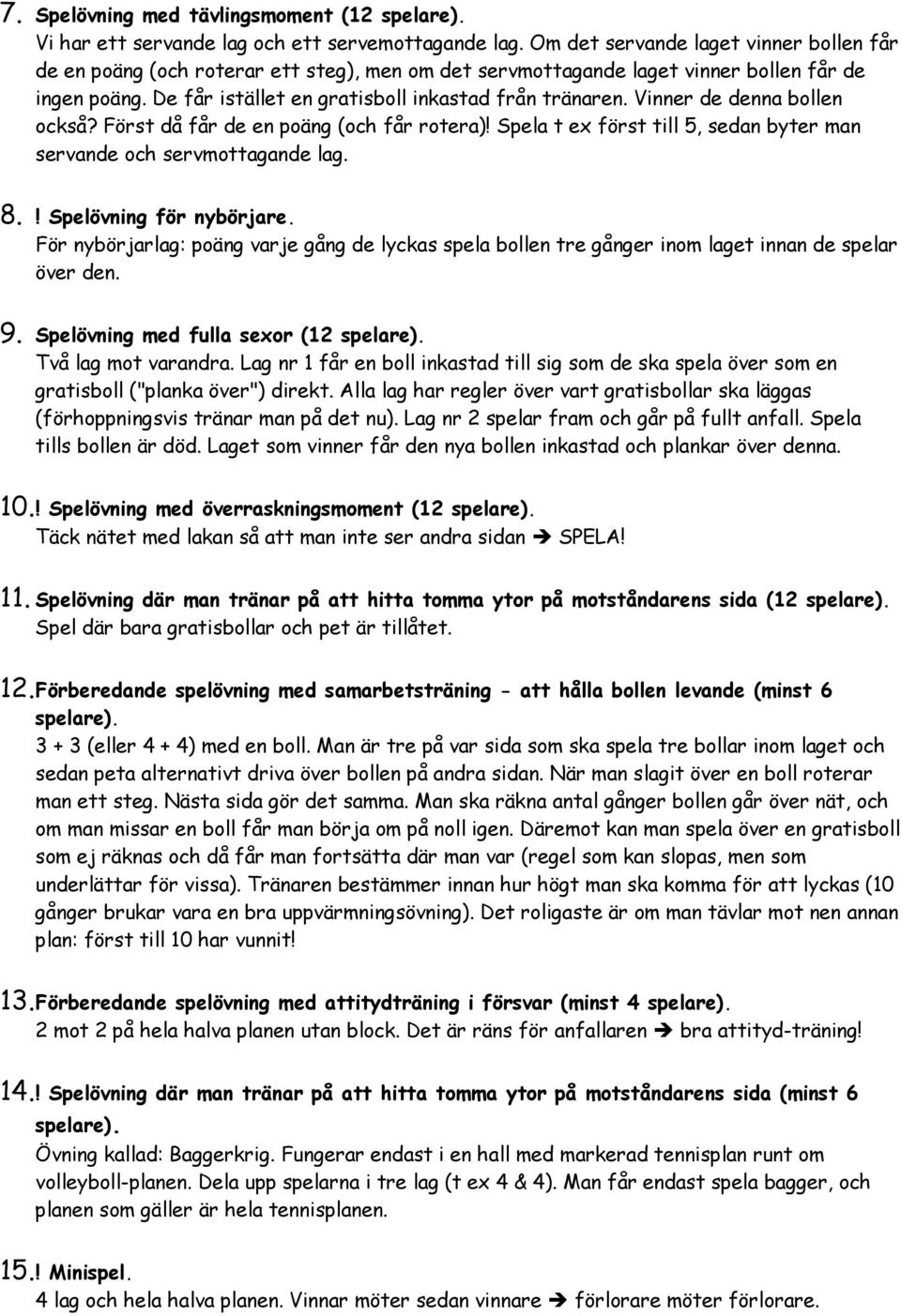 Vinner de denna bollen också? Först då får de en poäng (och får rotera)! Spela t ex först till 5, sedan byter man servande och servmottagande lag. 8.! Spelövning för nybörjare.