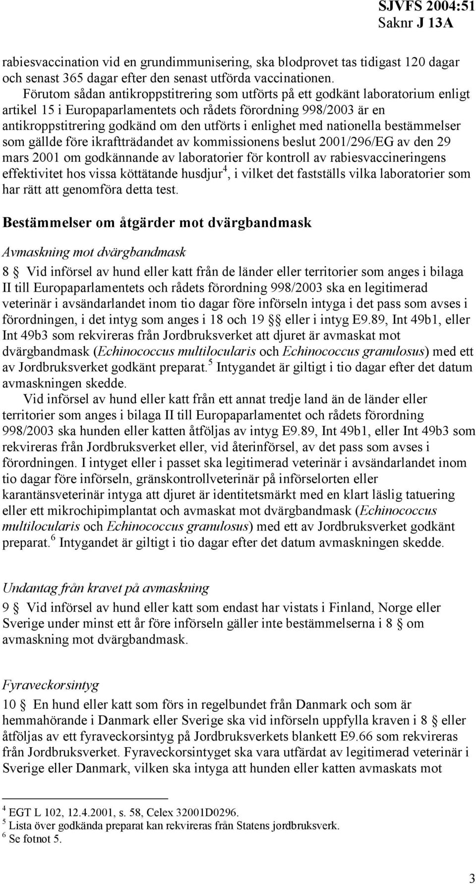 enlighet med nationella bestämmelser som gällde före ikraftträdandet av kommissionens beslut 2001/296/EG av den 29 mars 2001 om godkännande av laboratorier för kontroll av rabiesvaccineringens