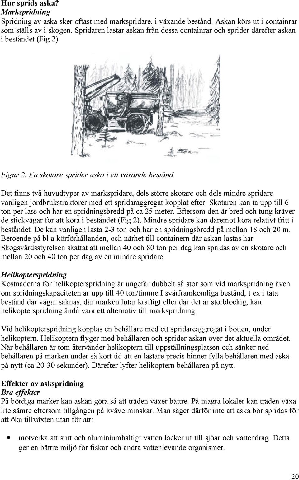 En skotare sprider aska i ett växande bestånd Det finns två huvudtyper av markspridare, dels större skotare och dels mindre spridare vanligen jordbrukstraktorer med ett spridaraggregat kopplat efter.