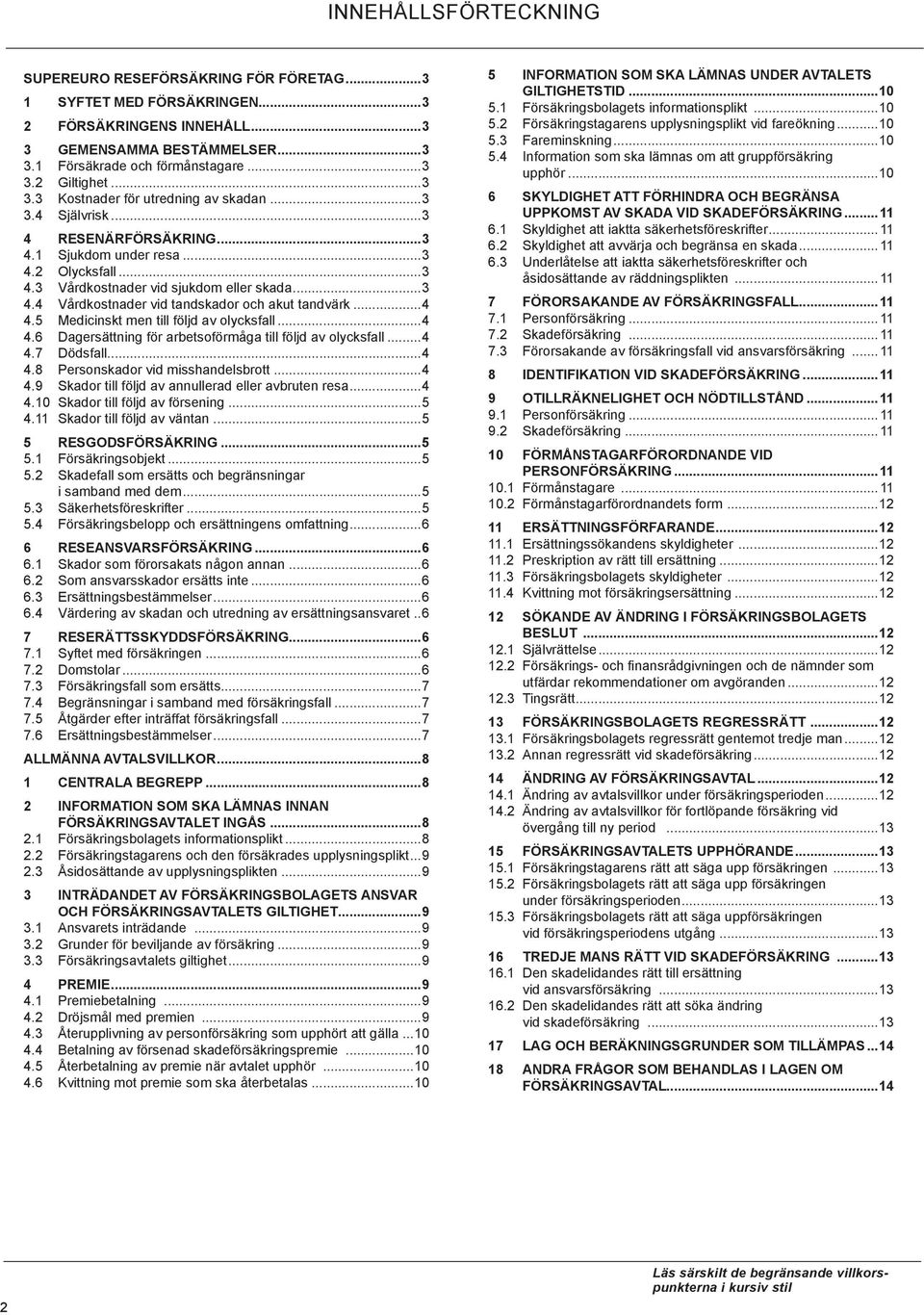 ..4 4.5 Medicinskt men till följd av olycksfall...4 4.6 Dagersättning för arbetsoförmåga till följd av olycksfall...4 4.7 Dödsfall...4 4.8 Personskador vid misshandelsbrott...4 4.9 Skador till följd av annullerad eller avbruten resa.