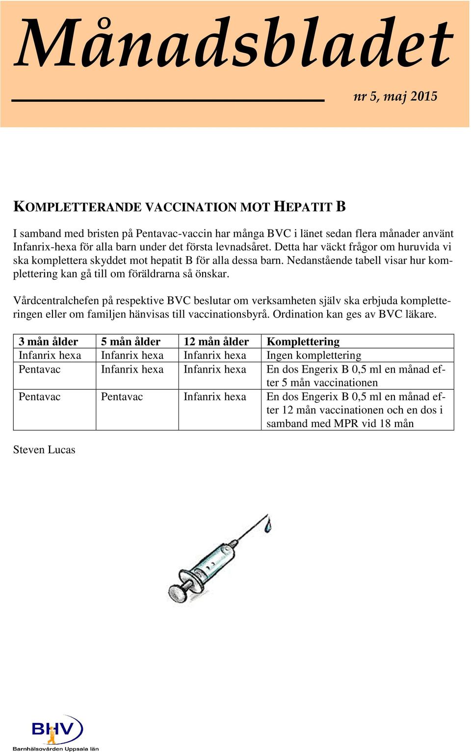 Vårdcentralchefen på respektive BVC beslutar om verksamheten själv ska erbjuda kompletteringen eller om familjen hänvisas till vaccinationsbyrå. Ordination kan ges av BVC läkare.