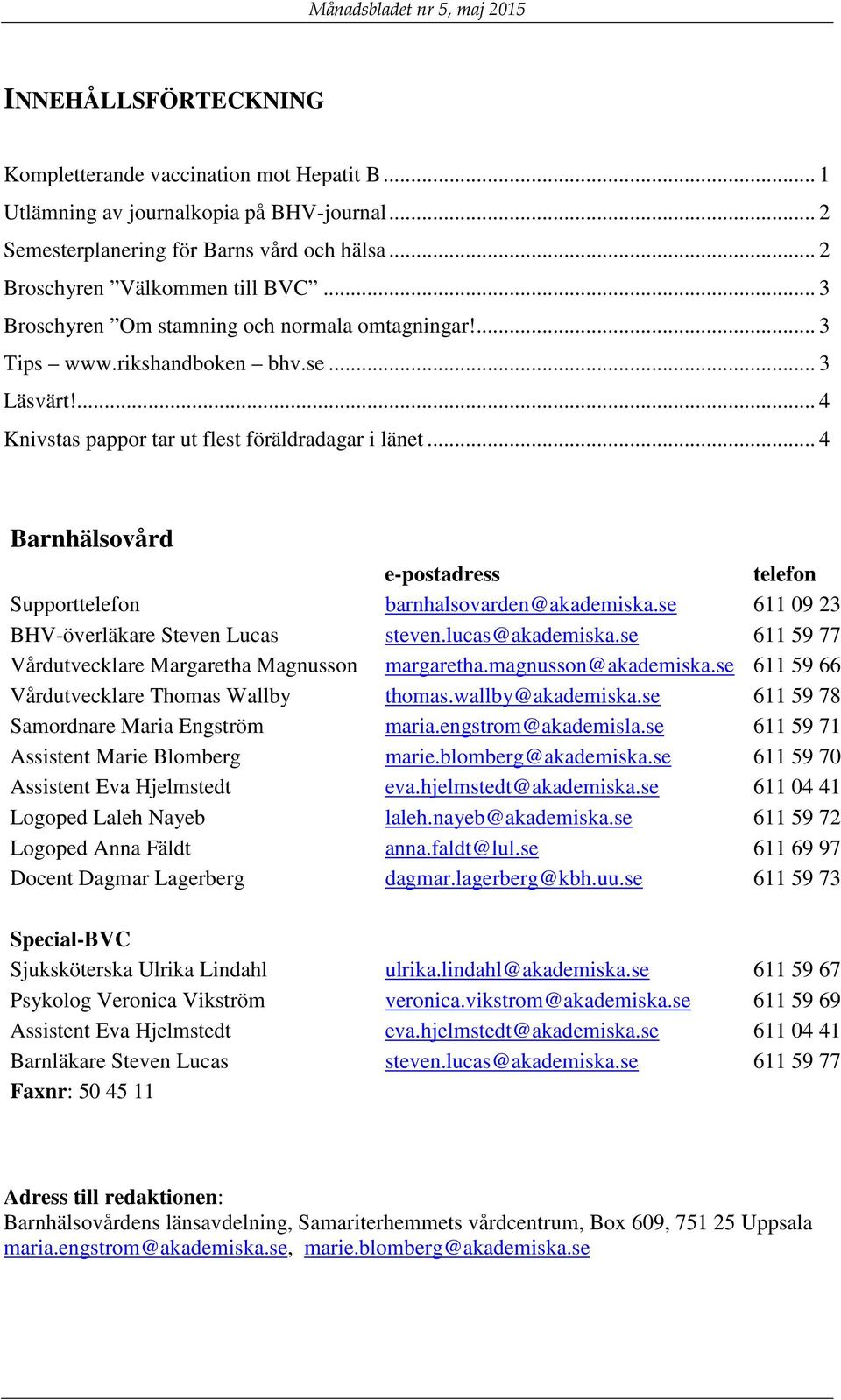 .. 4 Barnhälsovård e-postadress telefon Supporttelefon barnhalsovarden@akademiska.se 611 09 23 BHV-överläkare Steven Lucas steven.lucas@akademiska.se 611 59 77 Vårdutvecklare margaretha.