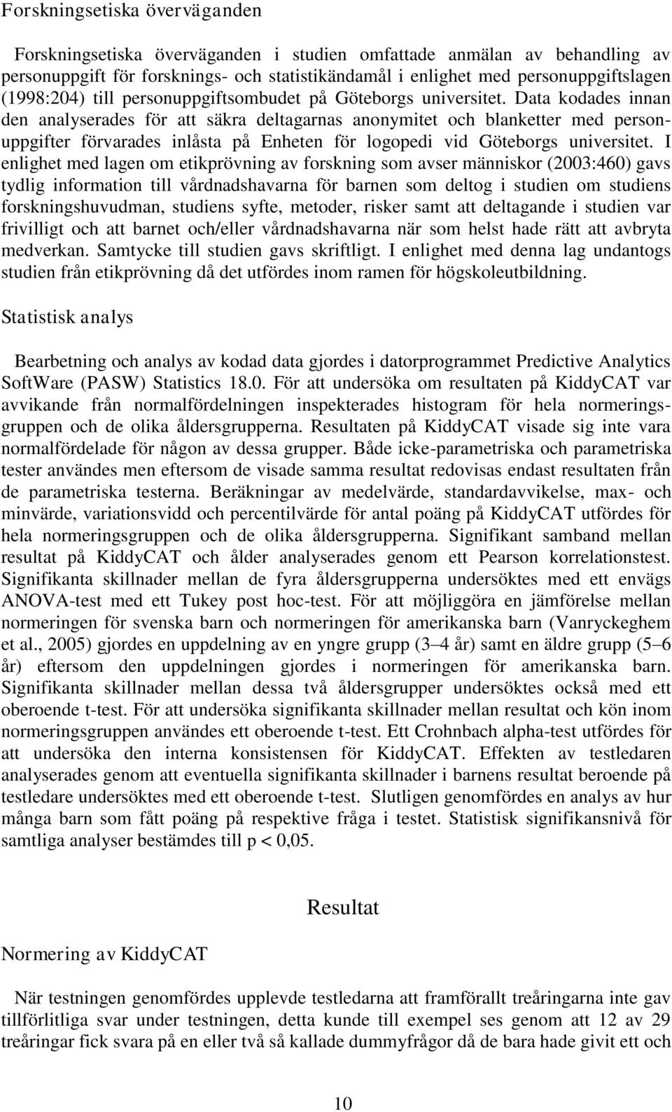 Data kodades innan den analyserades för att säkra deltagarnas anonymitet och blanketter med personuppgifter förvarades inlåsta på Enheten för logopedi vid Göteborgs universitet.