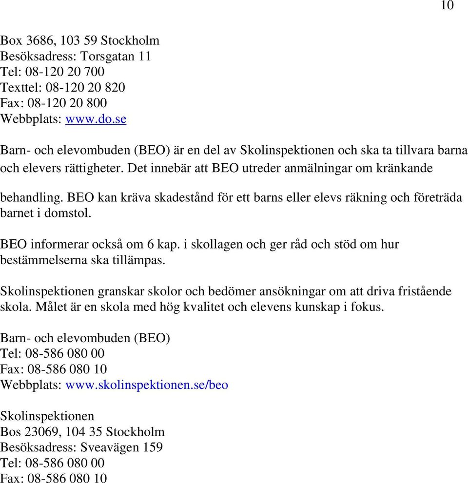 BEO kan kräva skadestånd för ett barns eller elevs räkning och företräda barnet i domstol. BEO informerar också om 6 kap. i skollagen och ger råd och stöd om hur bestämmelserna ska tillämpas.