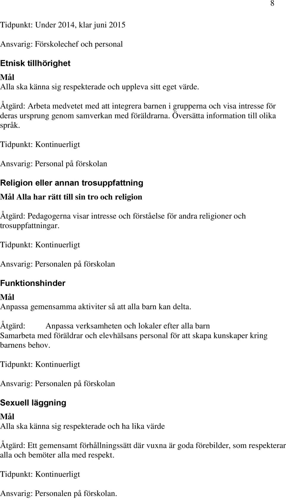 Tidpunkt: Kontinuerligt Ansvarig: Personal på förskolan Religion eller annan trosuppfattning Mål Alla har rätt till sin tro och religion Åtgärd: Pedagogerna visar intresse och förståelse för andra