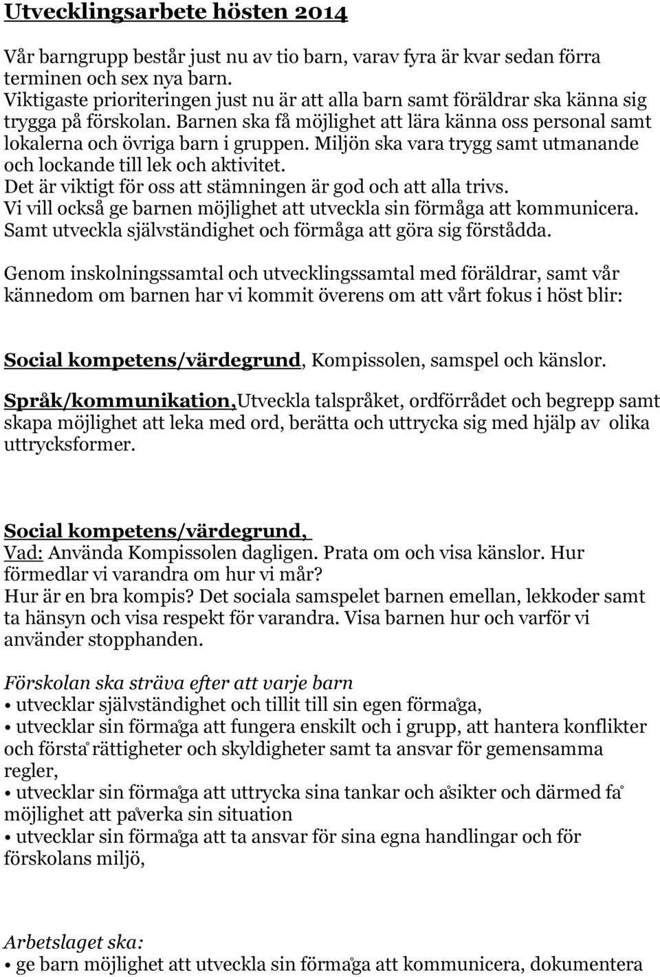 Miljön ska vara trygg samt utmanande och lockande till lek och aktivitet. Det är viktigt för oss att stämningen är god och att alla trivs.