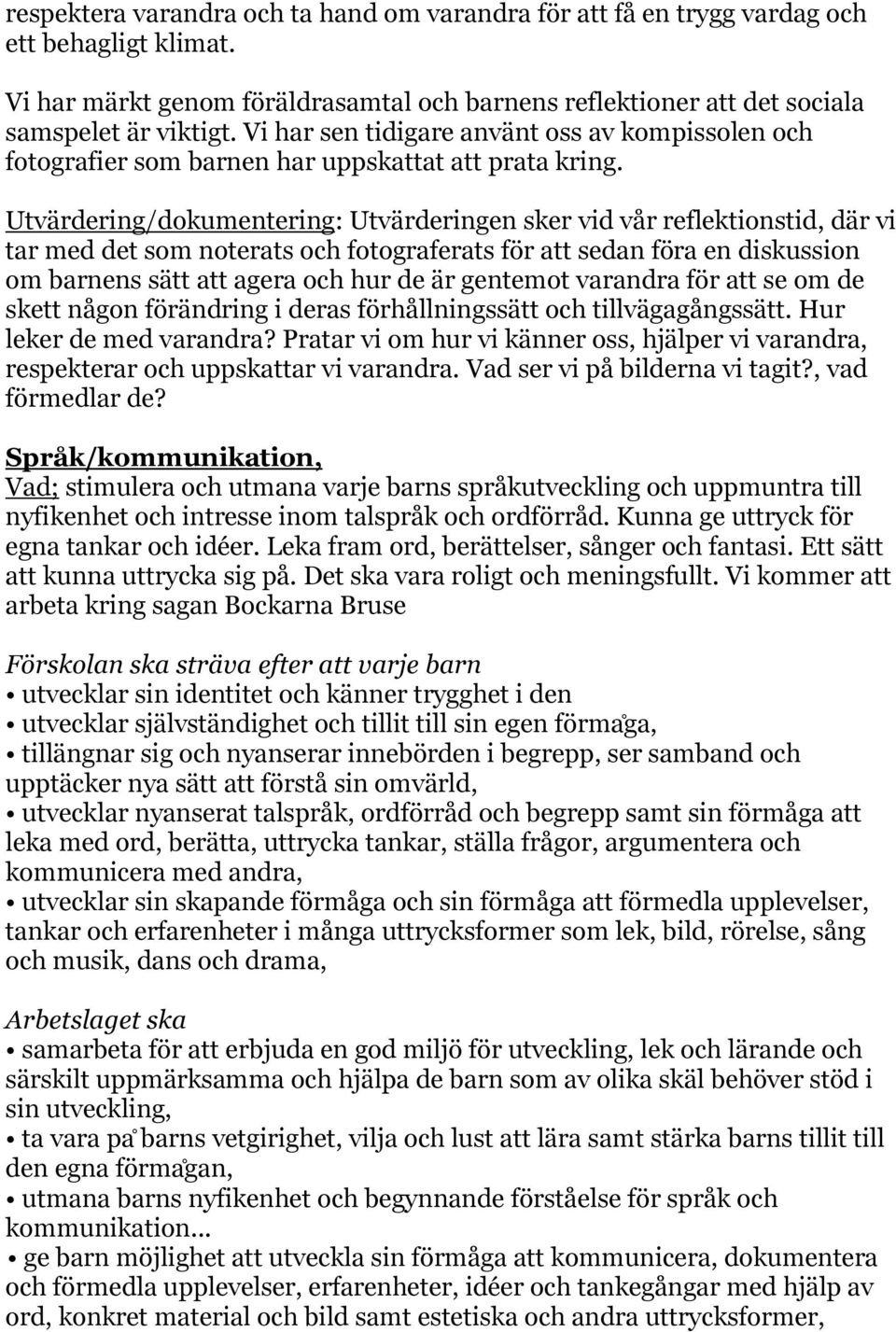 Utvärdering/dokumentering: Utvärderingen sker vid vår reflektionstid, där vi tar med det som noterats och fotograferats för att sedan föra en diskussion om barnens sätt att agera och hur de är