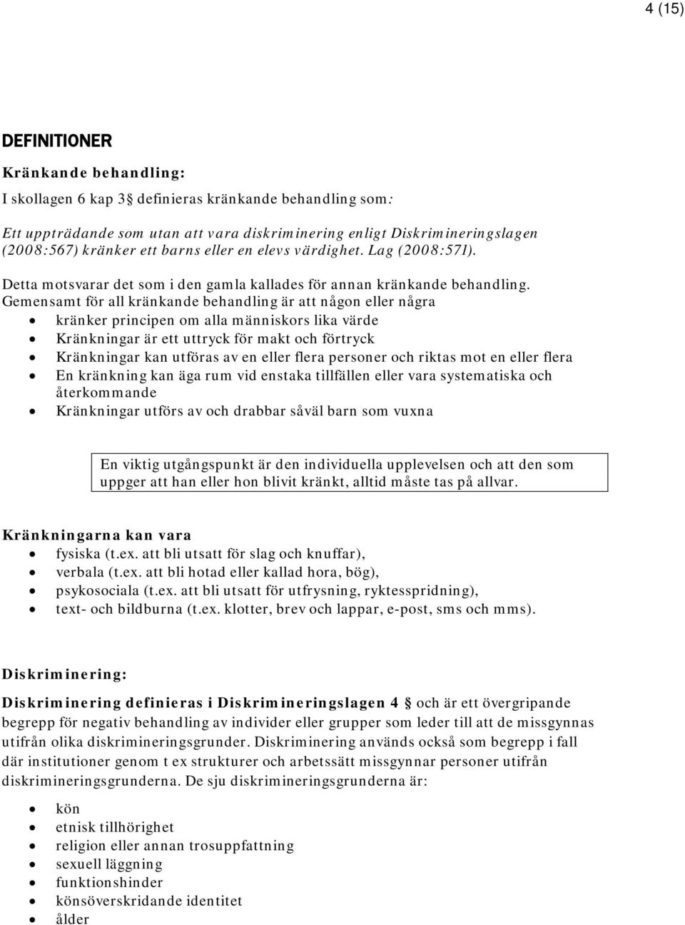 Gemensamt för all kränkande behandling är att någon eller några kränker principen om alla människors lika värde Kränkningar är ett uttryck för makt och förtryck Kränkningar kan utföras av en eller