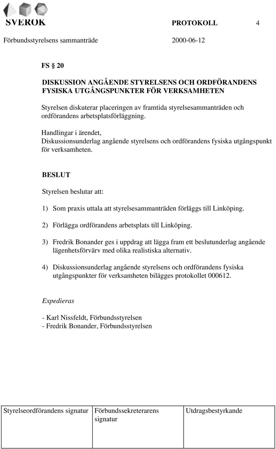 BESLUT Styrelsen beslutar att: 1) Som praxis uttala att styrelsesammanträden förläggs till Linköping. 2) Förlägga ordförandens arbetsplats till Linköping.