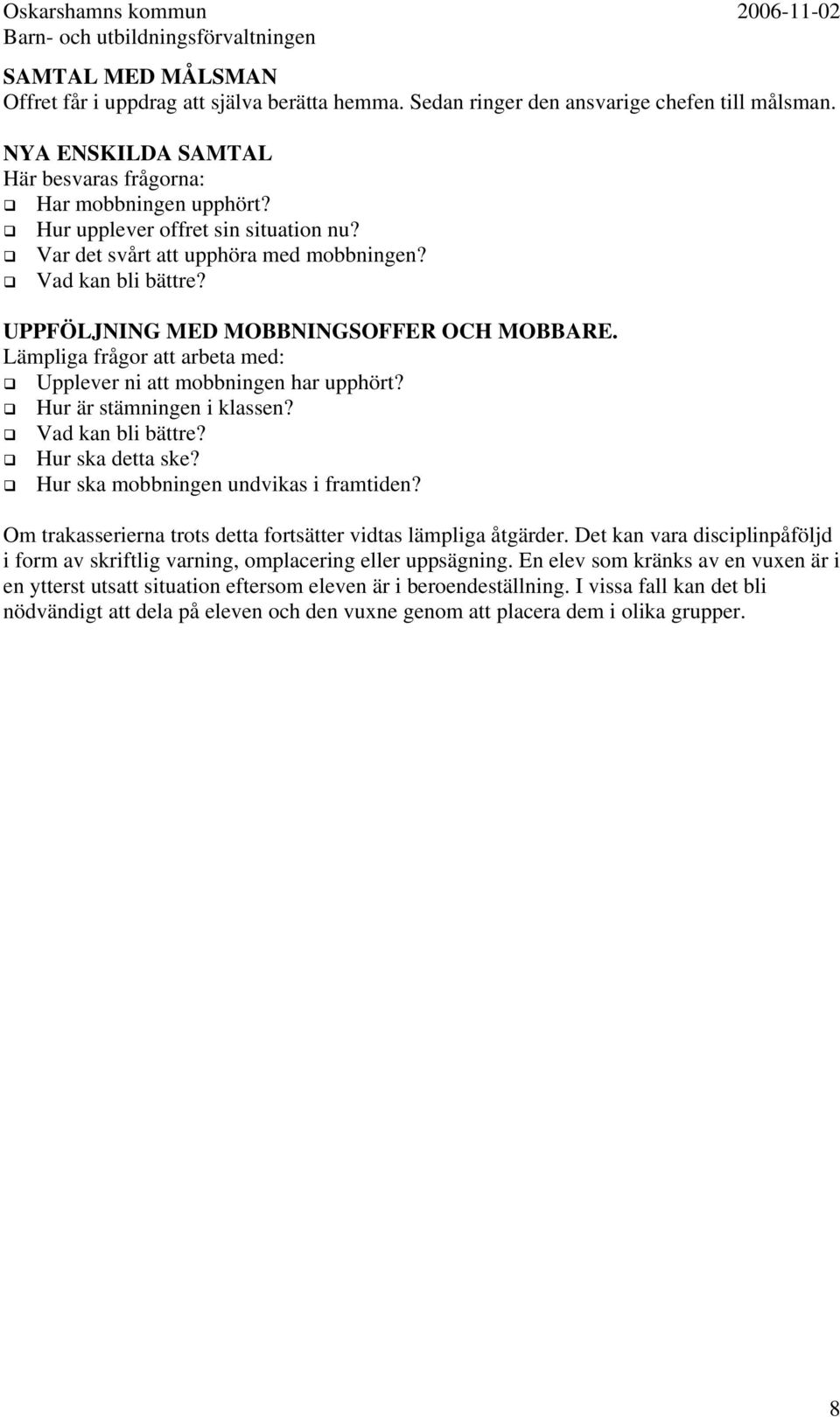 Lämpliga frågor att arbeta med: Upplever ni att mobbningen har upphört? Hur är stämningen i klassen? Vad kan bli bättre? Hur ska detta ske? Hur ska mobbningen undvikas i framtiden?