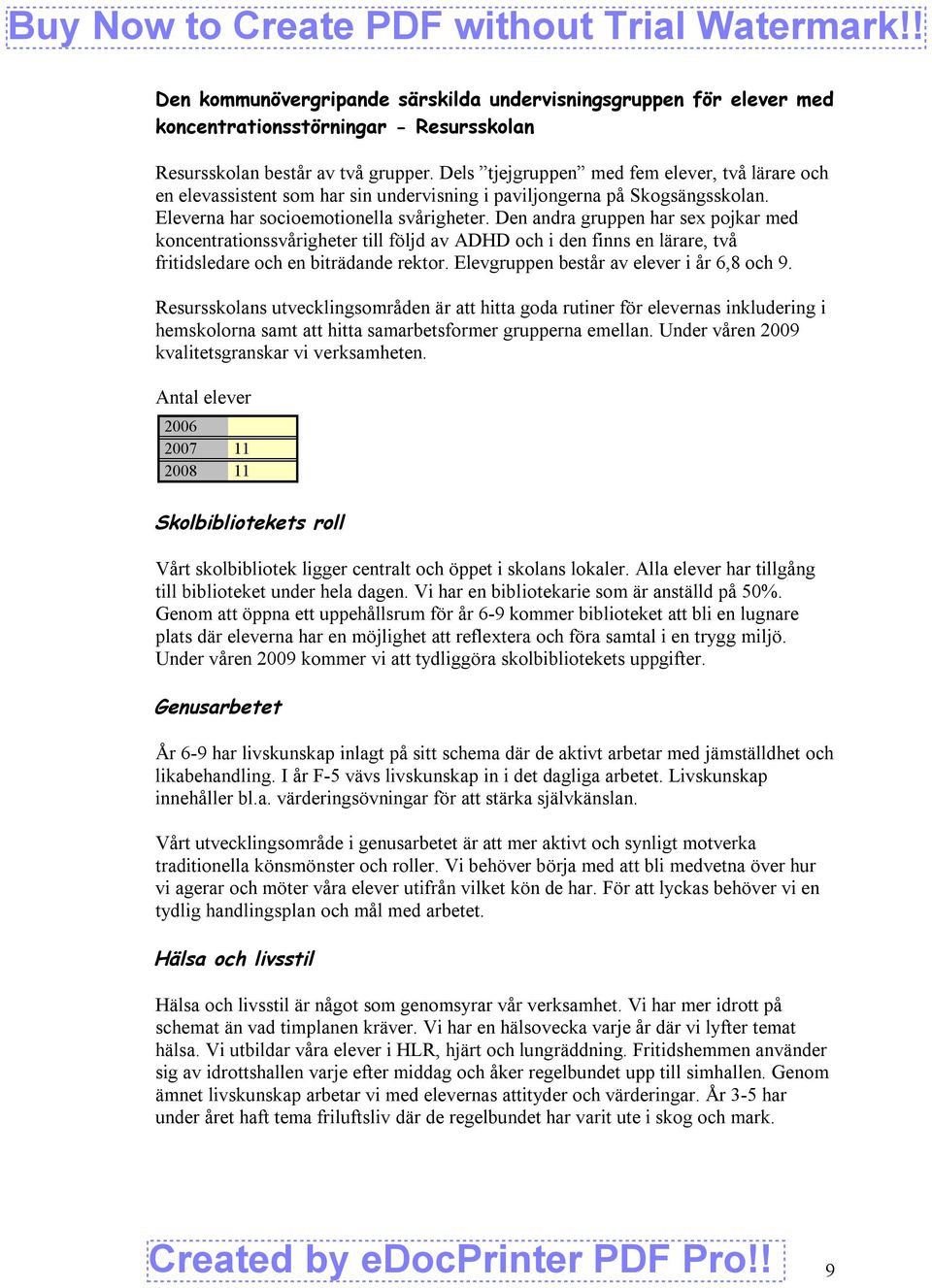 Den andra gruppen har sex pojkar med koncentrationssvårigheter till följd av ADHD och i den finns en lärare, två fritidsledare och en biträdande rektor. Elevgruppen består av elever i år 6,8 och 9.