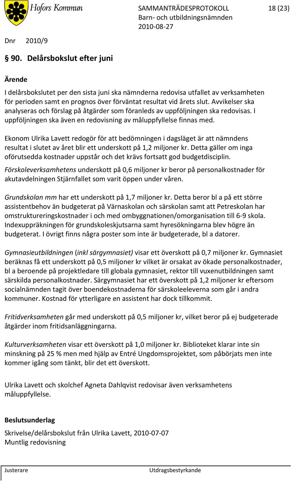 Avvikelser ska analyseras och förslag på åtgärder som föranleds av uppföljningen ska redovisas. I uppföljningen ska även en redovisning av måluppfyllelse finnas med.