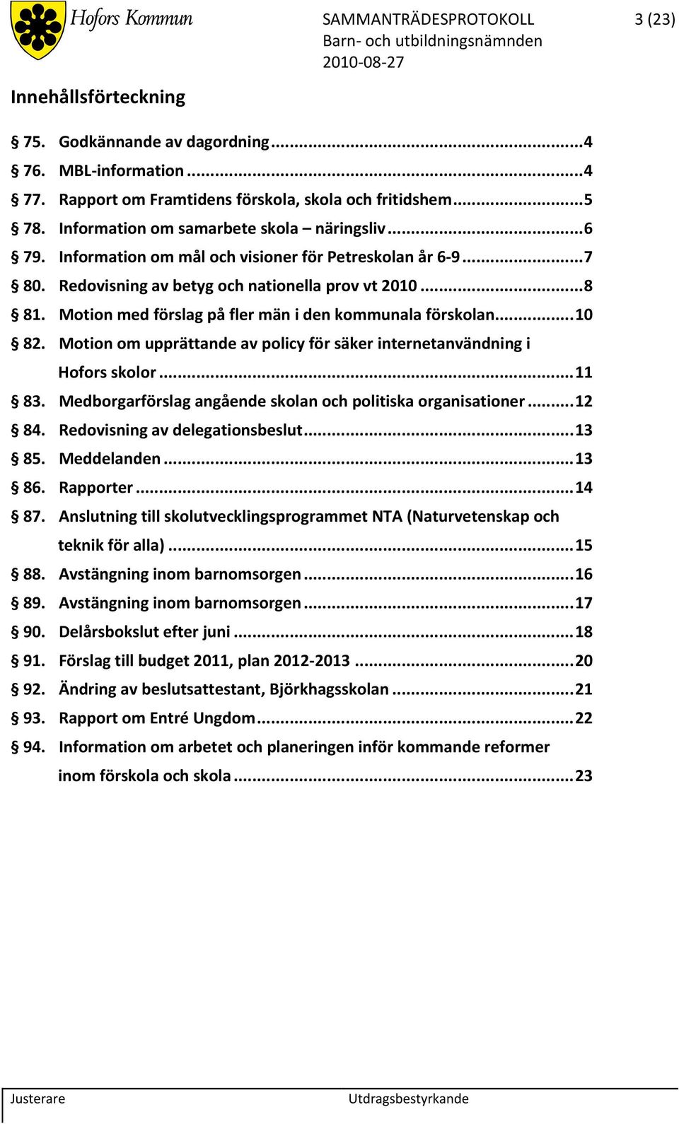 Motion med förslag på fler män i den kommunala förskolan... 10 82. Motion om upprättande av policy för säker internetanvändning i Hofors skolor... 11 83.