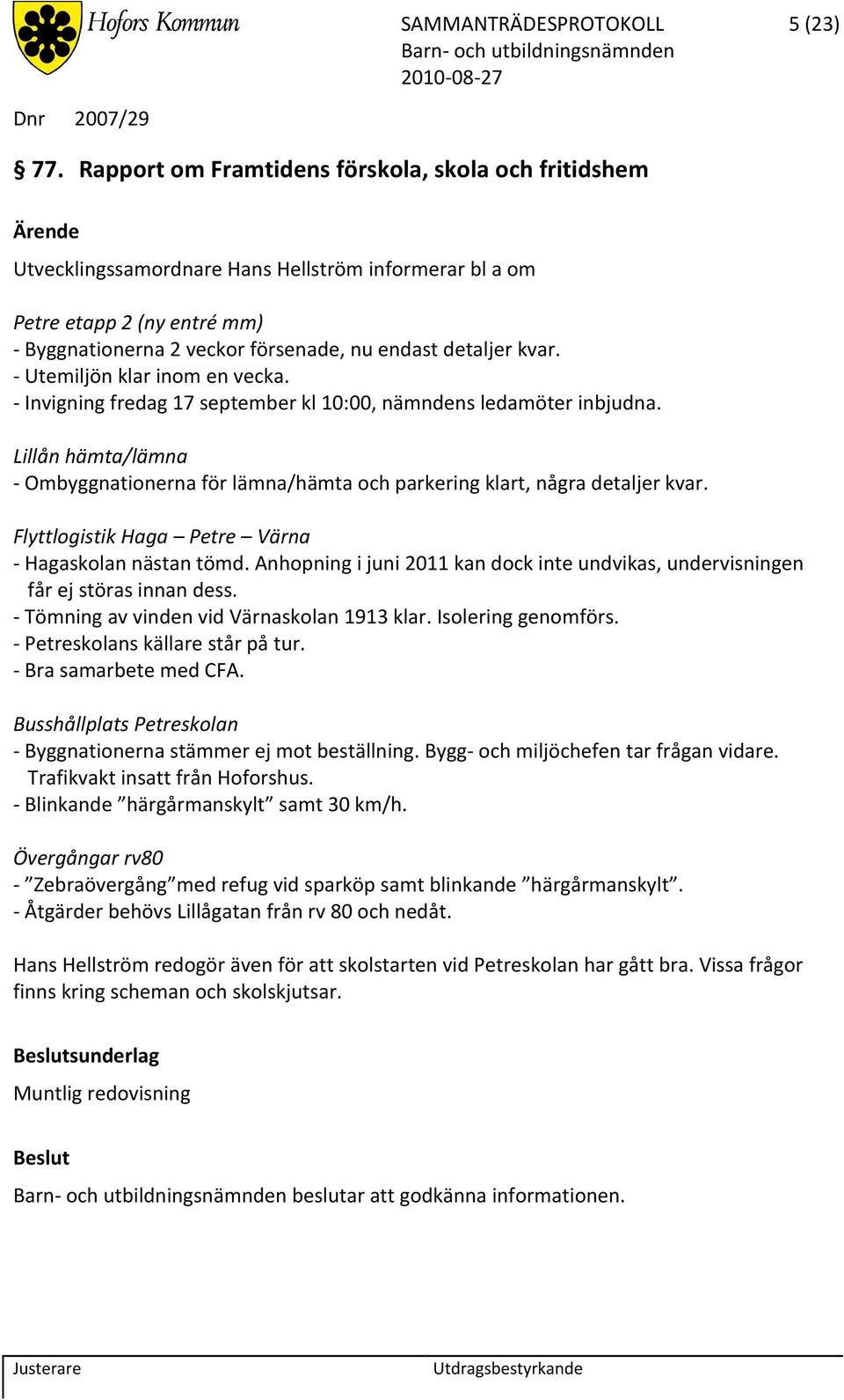 Utemiljön klar inom en vecka. Invigning fredag 17 september kl 10:00, nämndens ledamöter inbjudna. Lillån hämta/lämna Ombyggnationerna för lämna/hämta och parkering klart, några detaljer kvar.