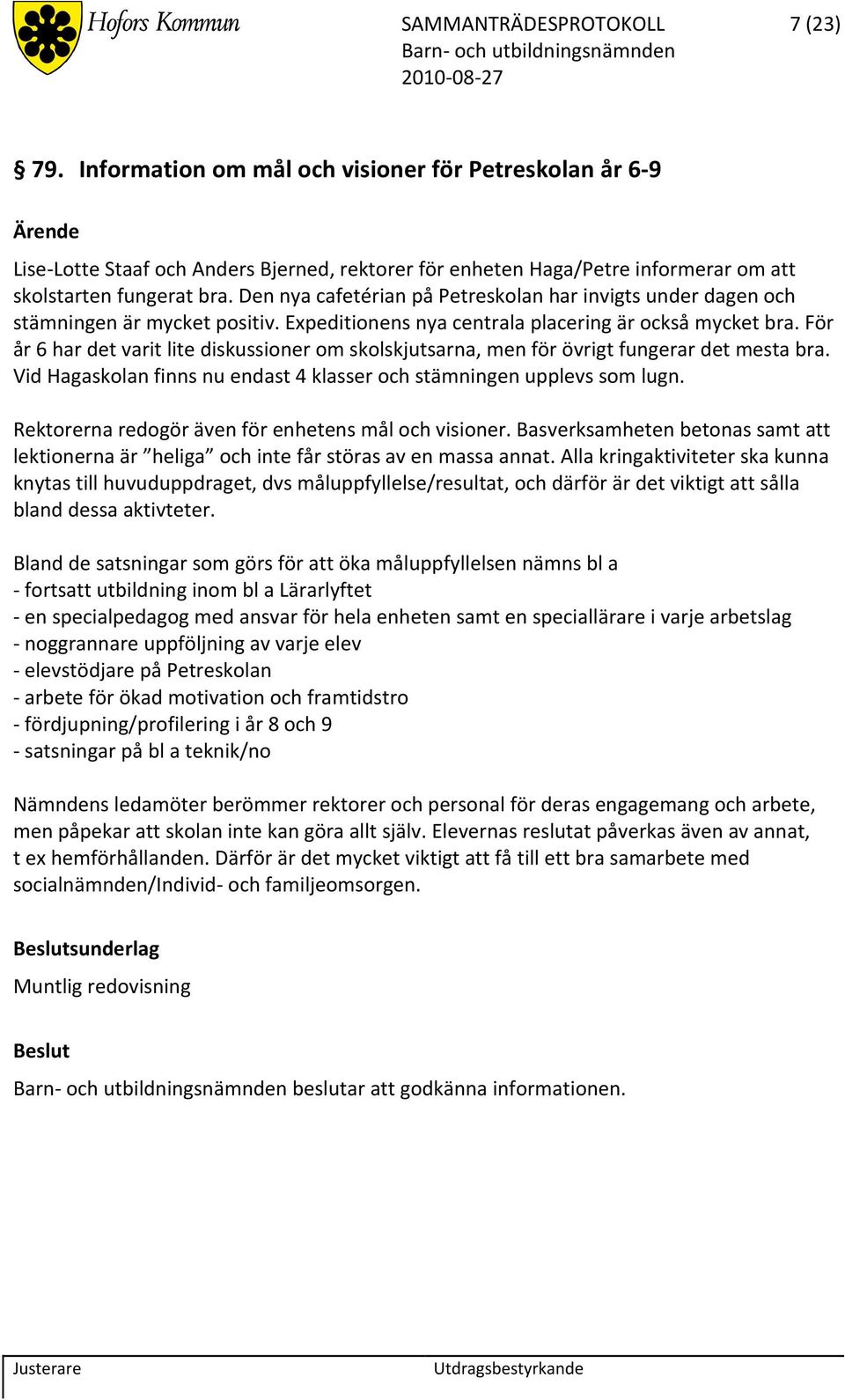 För år 6 har det varit lite diskussioner om skolskjutsarna, men för övrigt fungerar det mesta bra. Vid Hagaskolan finns nu endast 4 klasser och stämningen upplevs som lugn.