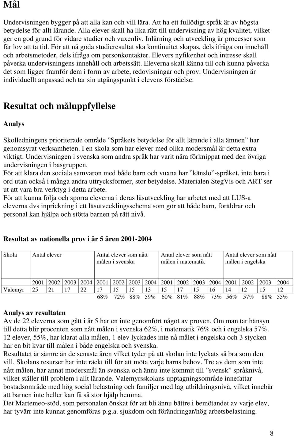 För att nå goda studieresultat ska kontinuitet skapas, dels ifråga om innehåll och arbetsmetoder, dels ifråga om personkontakter.