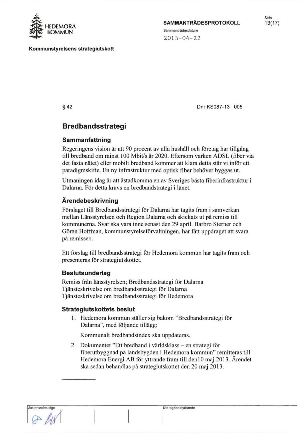 En ny infrastruktur rued optisk fiber bchover byggas ul Utmaningen idag at au astadkomma en av Svcriges basta fi berinfrastruktur i Dalarna. For delta kravs en brcdbandstratcgi i Janet.