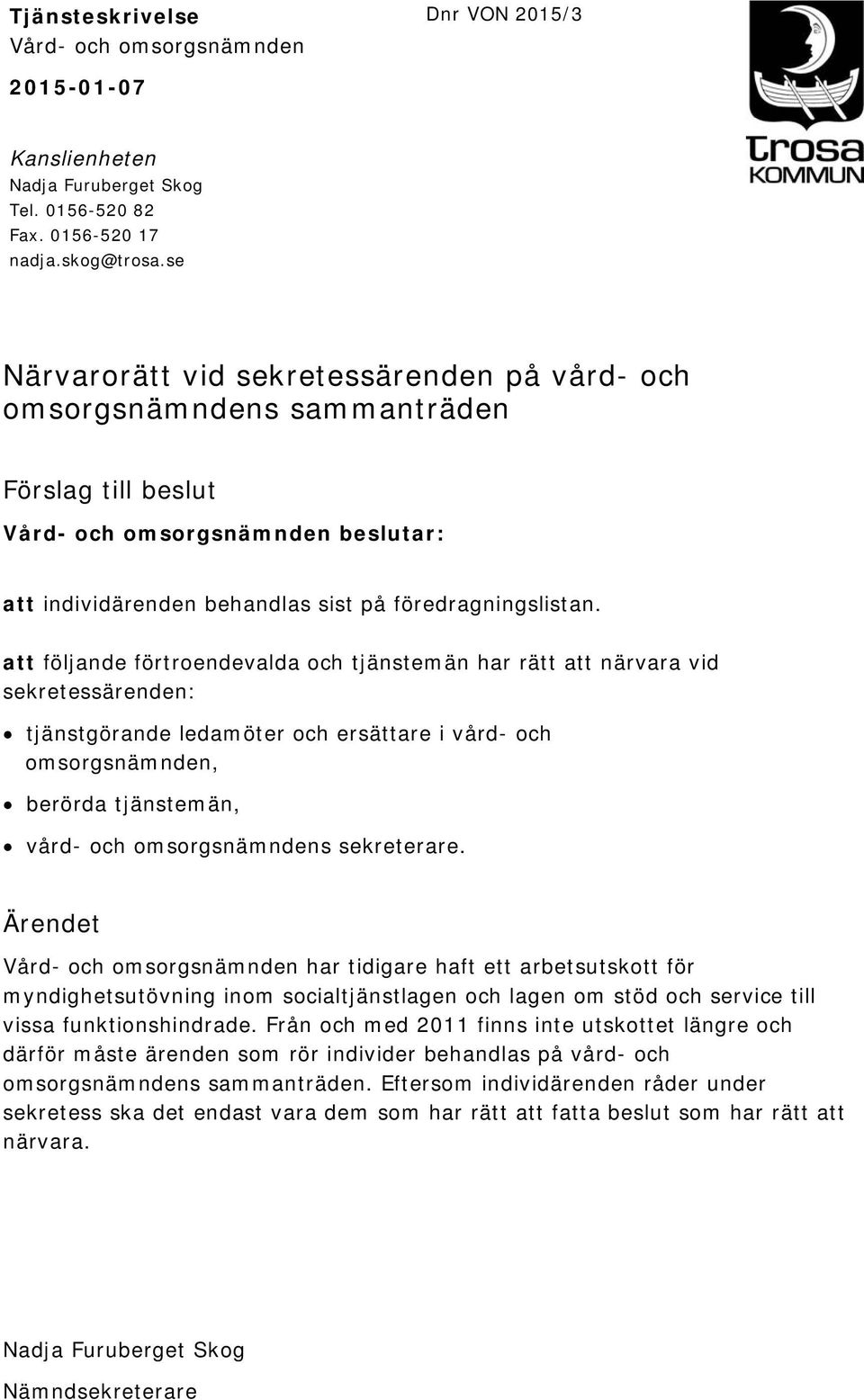 att följande förtroendevalda och tjänstemän har rätt att närvara vid sekretessärenden: tjänstgörande ledamöter och ersättare i vård- och omsorgsnämnden, berörda tjänstemän, vård- och omsorgsnämndens