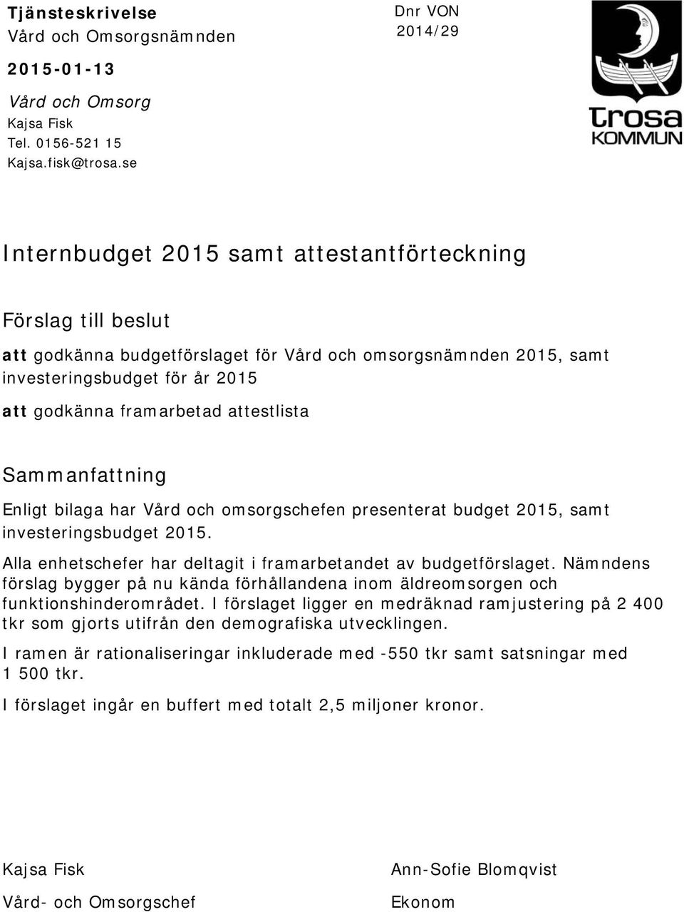 attestlista Sammanfattning Enligt bilaga har Vård och omsorgschefen presenterat budget 2015, samt investeringsbudget 2015. Alla enhetschefer har deltagit i framarbetandet av budgetförslaget.