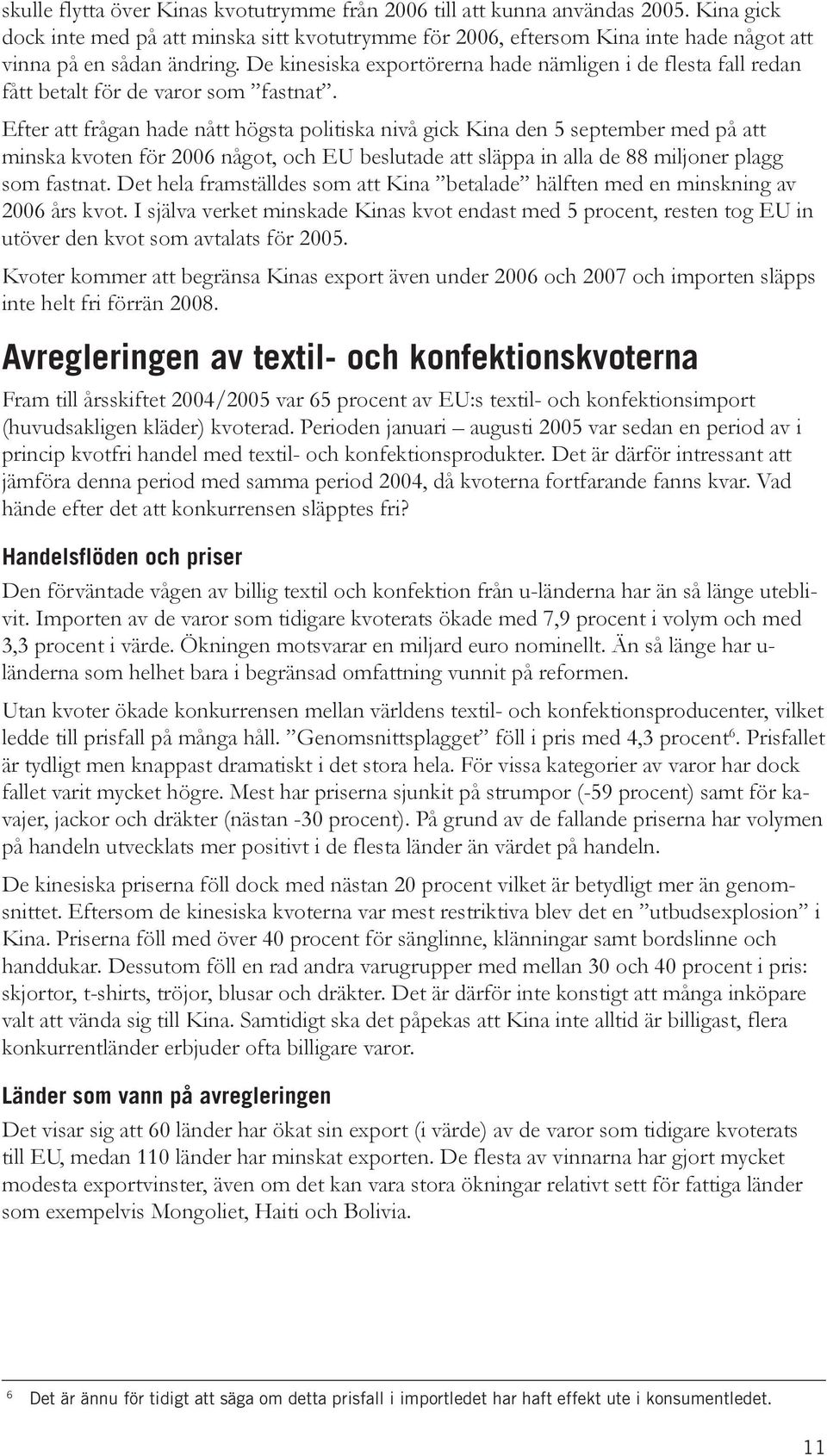 Efter att frågan hade nått högsta politiska nivå gick Kina den 5 september med på att minska kvoten för 26 något, och EU beslutade att släppa in alla de 88 miljoner plagg som fastnat.