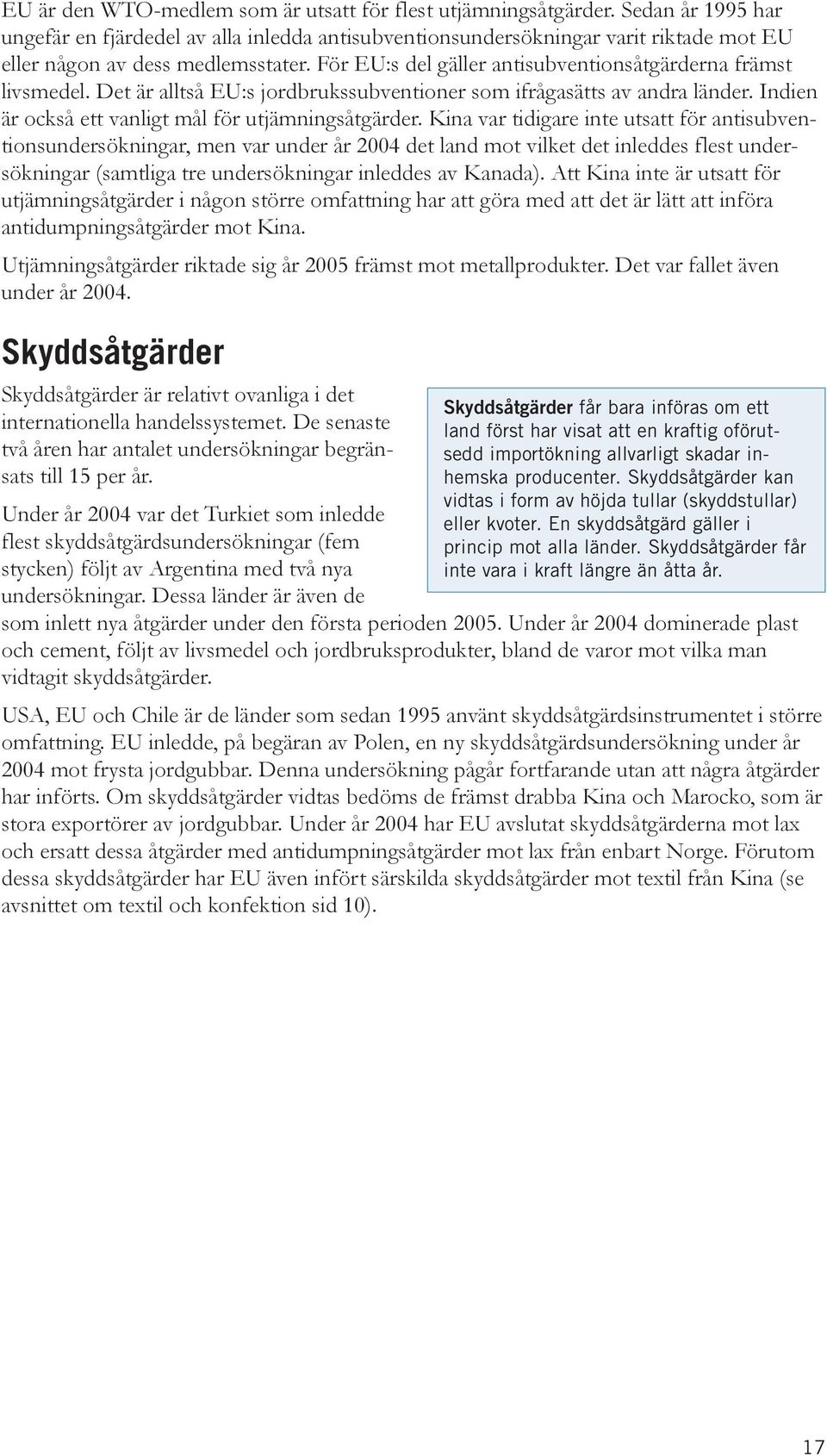 För EU:s del gäller antisubventionsåtgärderna främst livsmedel. Det är alltså EU:s jordbrukssubventioner som ifrågasätts av andra länder. Indien är också ett vanligt mål för utjämningsåtgärder.