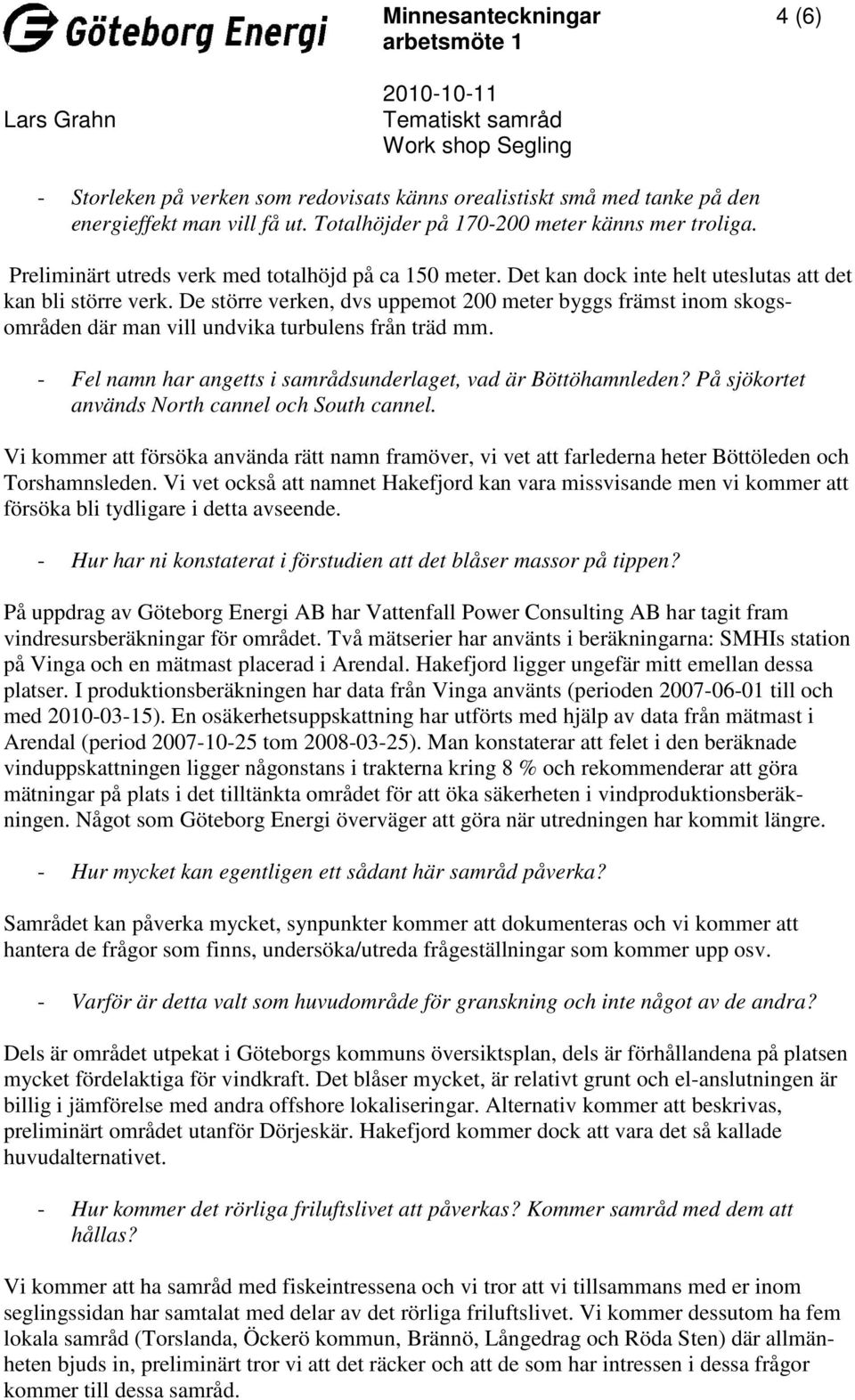 De större verken, dvs uppemot 200 meter byggs främst inom skogsområden där man vill undvika turbulens från träd mm. - Fel namn har angetts i samrådsunderlaget, vad är Böttöhamnleden?