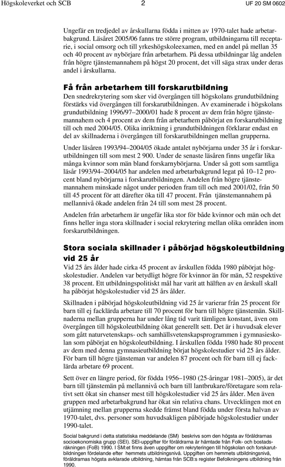 På dessa utbildningar låg andelen från högre tjänstemannahem på högst 20 procent, det vill säga strax under deras andel i årskullarna.