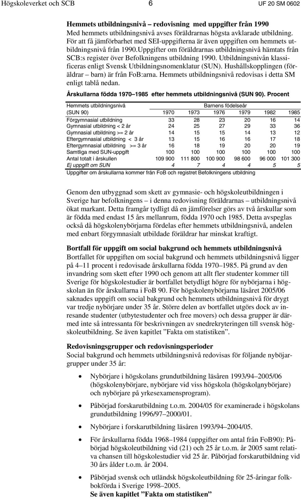 Uppgifter om föräldrarnas utbildningsnivå hämtats från SCB:s register över Befolkningens utbildning 1990. Utbildningsnivån klassificeras enligt Svensk Utbildningsnomenklatur (SUN).