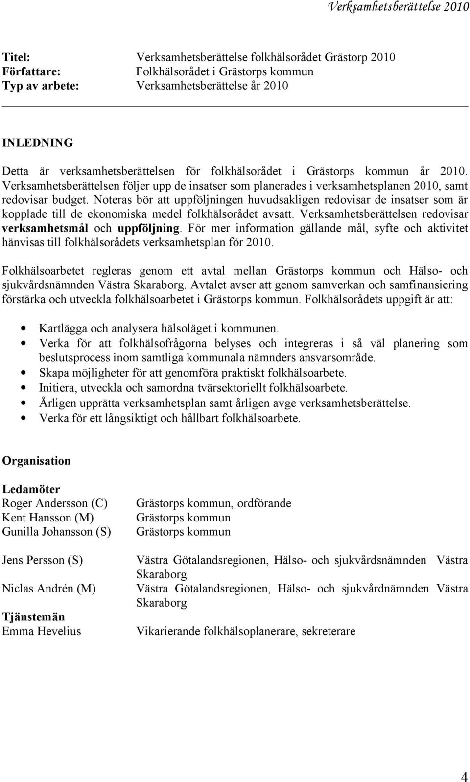 Noteras bör att uppföljningen huvudsakligen redovisar de insatser som är kopplade till de ekonomiska medel folkhälsorådet avsatt. Verksamhetsberättelsen redovisar verksamhetsmål och uppföljning.