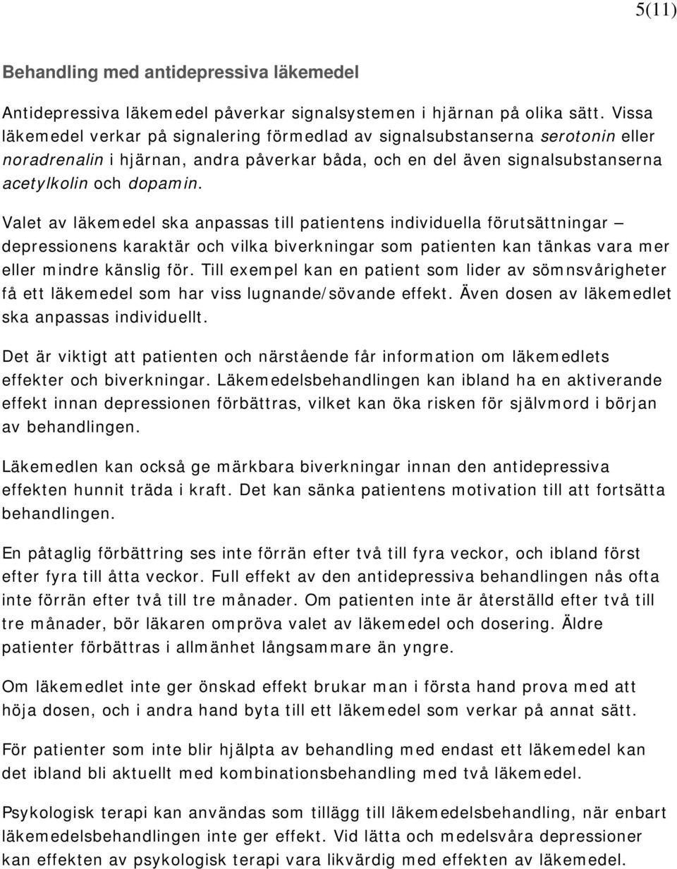 Valet av läkemedel ska anpassas till patientens individuella förutsättningar depressionens karaktär och vilka biverkningar som patienten kan tänkas vara mer eller mindre känslig för.