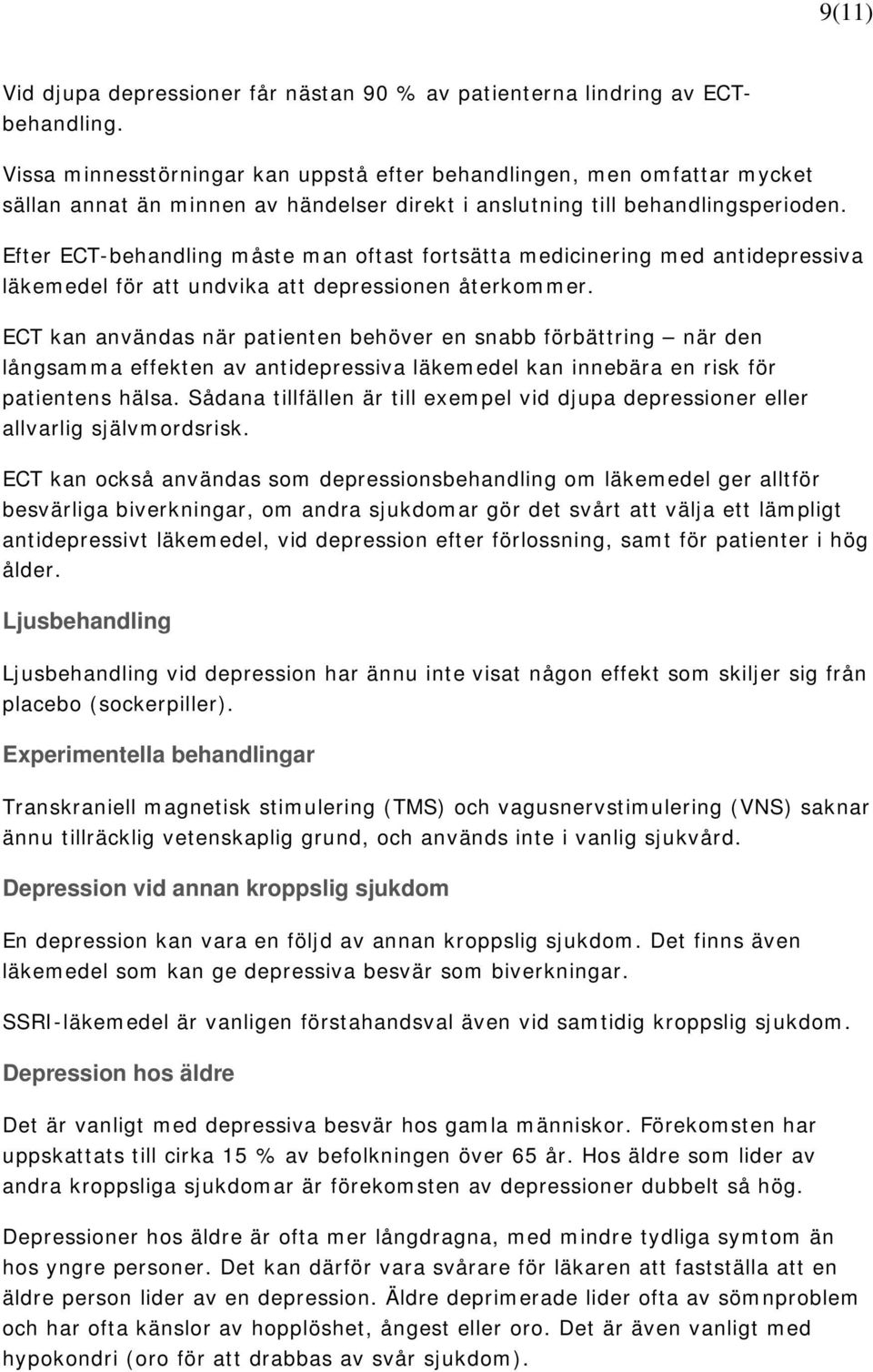 Efter ECT-behandling måste man oftast fortsätta medicinering med antidepressiva läkemedel för att undvika att depressionen återkommer.