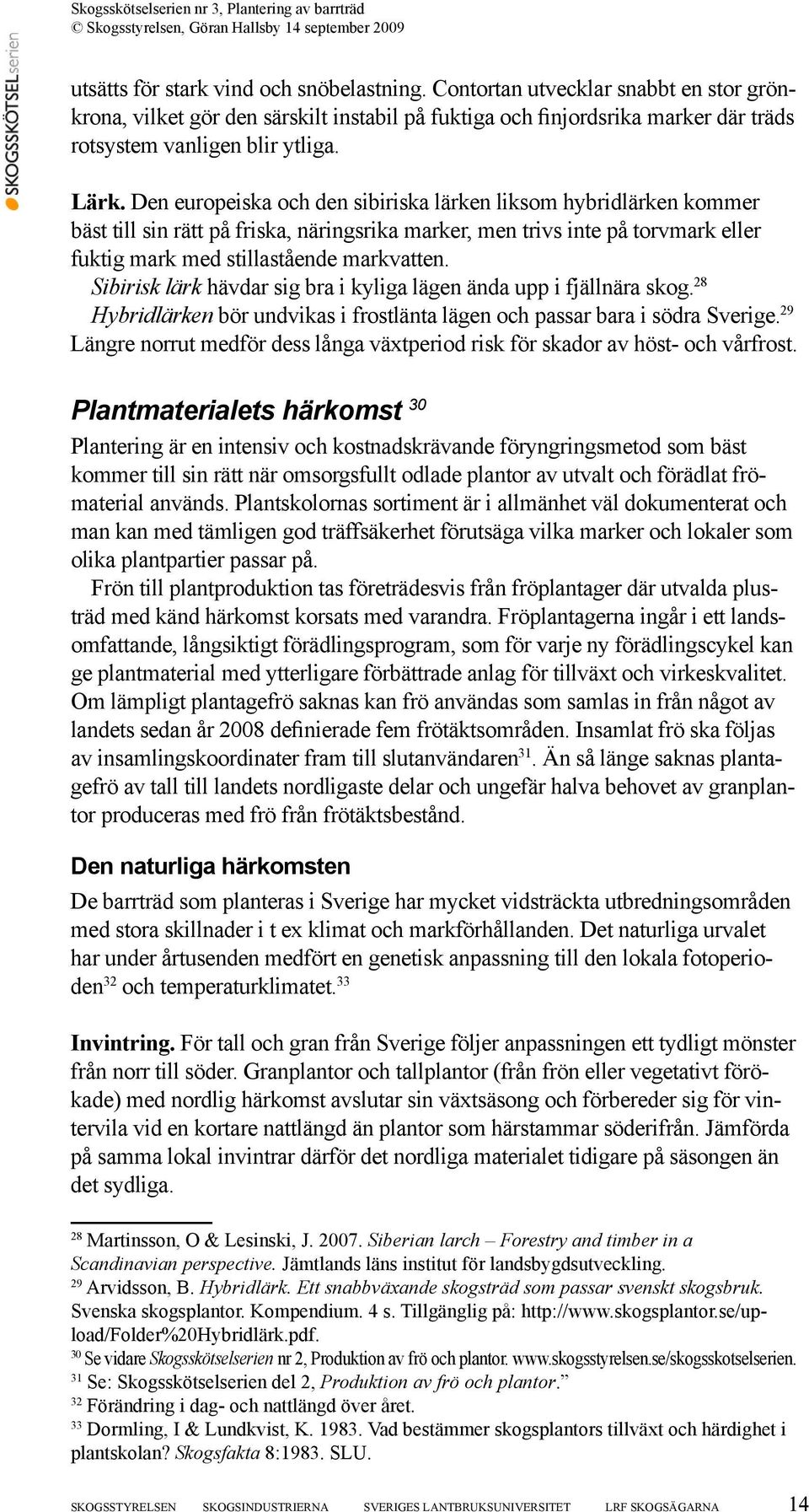 Sibirisk lärk hävdar sig bra i kyliga lägen ända upp i fjällnära skog. 28 Hybridlärken bör undvikas i frostlänta lägen och passar bara i södra Sverige.