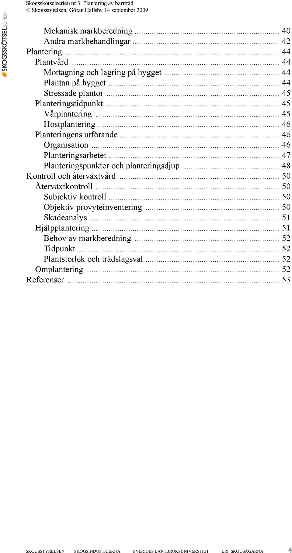 .. 47 Planteringspunkter och planteringsdjup... 48 Kontroll och återväxtvård... 50 Återväxtkontroll... 50 Subjektiv kontroll... 50 Objektiv provyteinventering... 50 Skadeanalys.