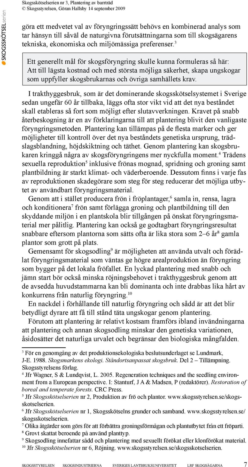 krav. I trakthyggesbruk, som är det dominerande skogsskötselsystemet i Sverige sedan ungefär 60 år tillbaka, läggs ofta stor vikt vid att det nya beståndet skall etableras så fort som möjligt efter