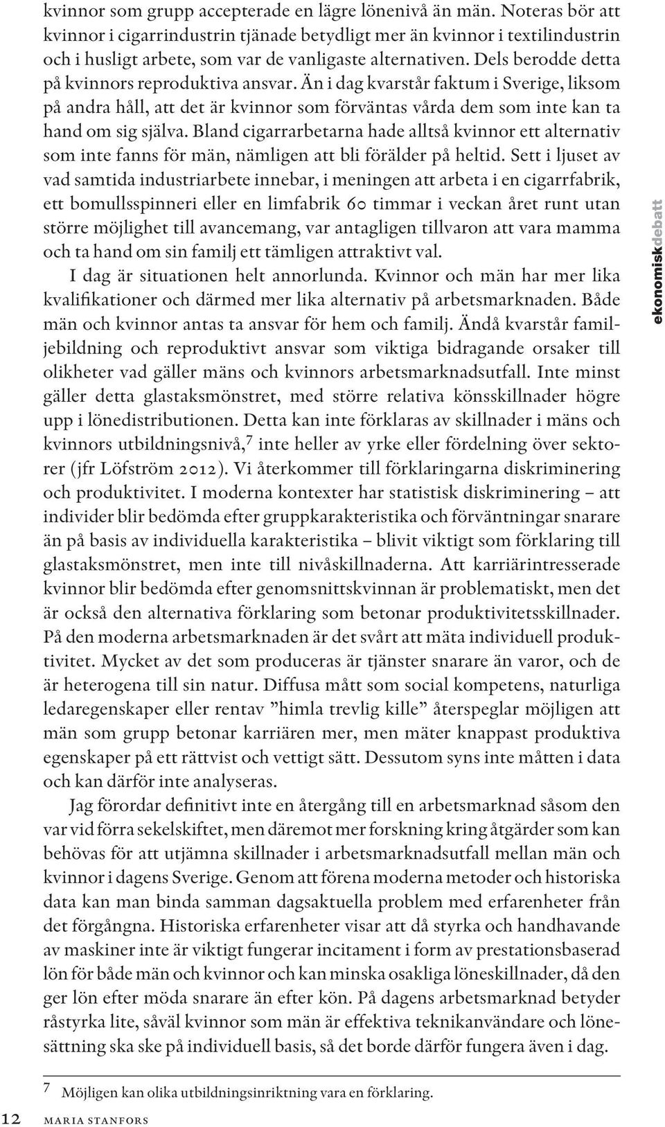 Dels berodde detta på kvinnors reproduktiva ansvar. Än i dag kvarstår faktum i Sverige, liksom på andra håll, att det är kvinnor som förväntas vårda dem som inte kan ta hand om sig själva.