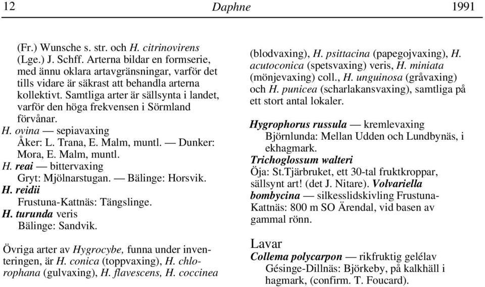 Samtliga arter är sällsynta i landet, varför den höga frekvensen i Sörmland förvånar. H. ovina sepiavaxing Åker: L. Trana, E. Malm, muntl. Dunker: Mora, E. Malm, muntl. H. reai bittervaxing Gryt: Mjölnarstugan.