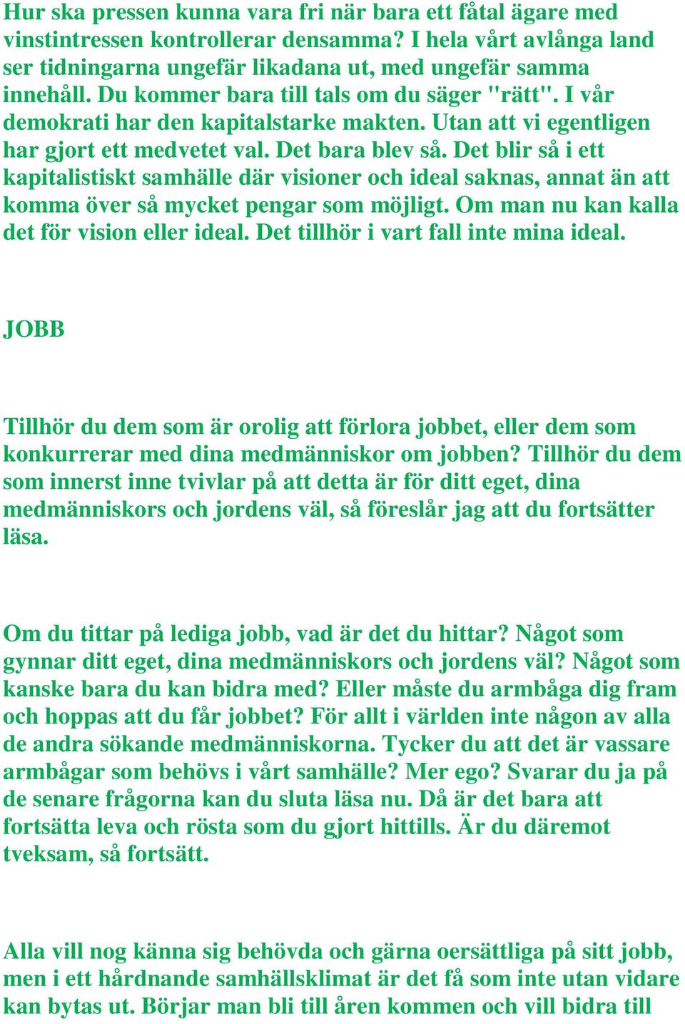 Det blir så i ett kapitalistiskt samhälle där visioner och ideal saknas, annat än att komma över så mycket pengar som möjligt. Om man nu kan kalla det för vision eller ideal.