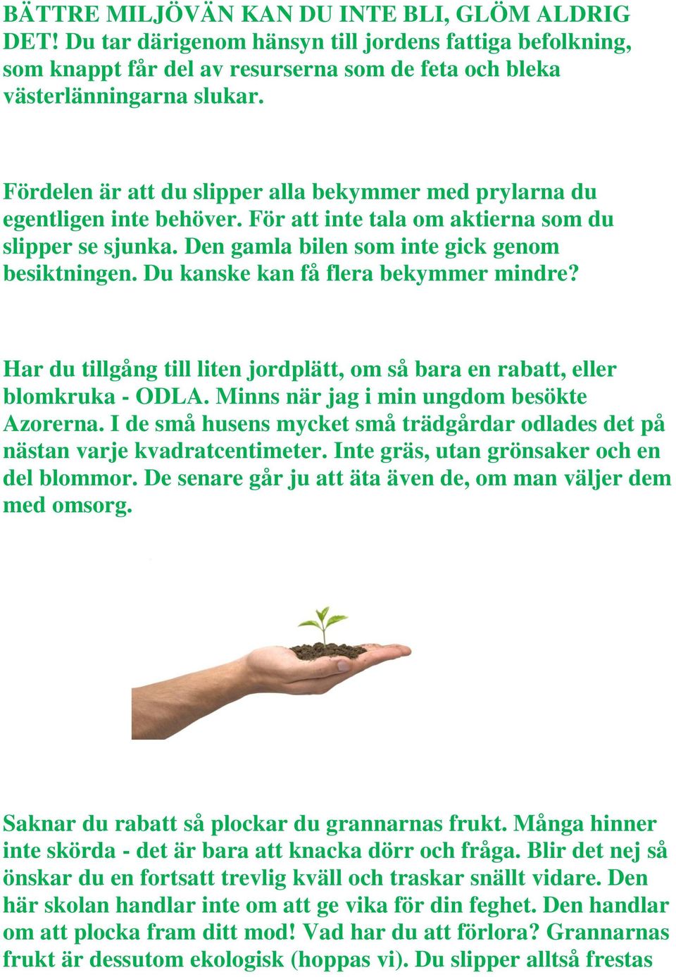 Du kanske kan få flera bekymmer mindre? Har du tillgång till liten jordplätt, om så bara en rabatt, eller blomkruka - ODLA. Minns när jag i min ungdom besökte Azorerna.