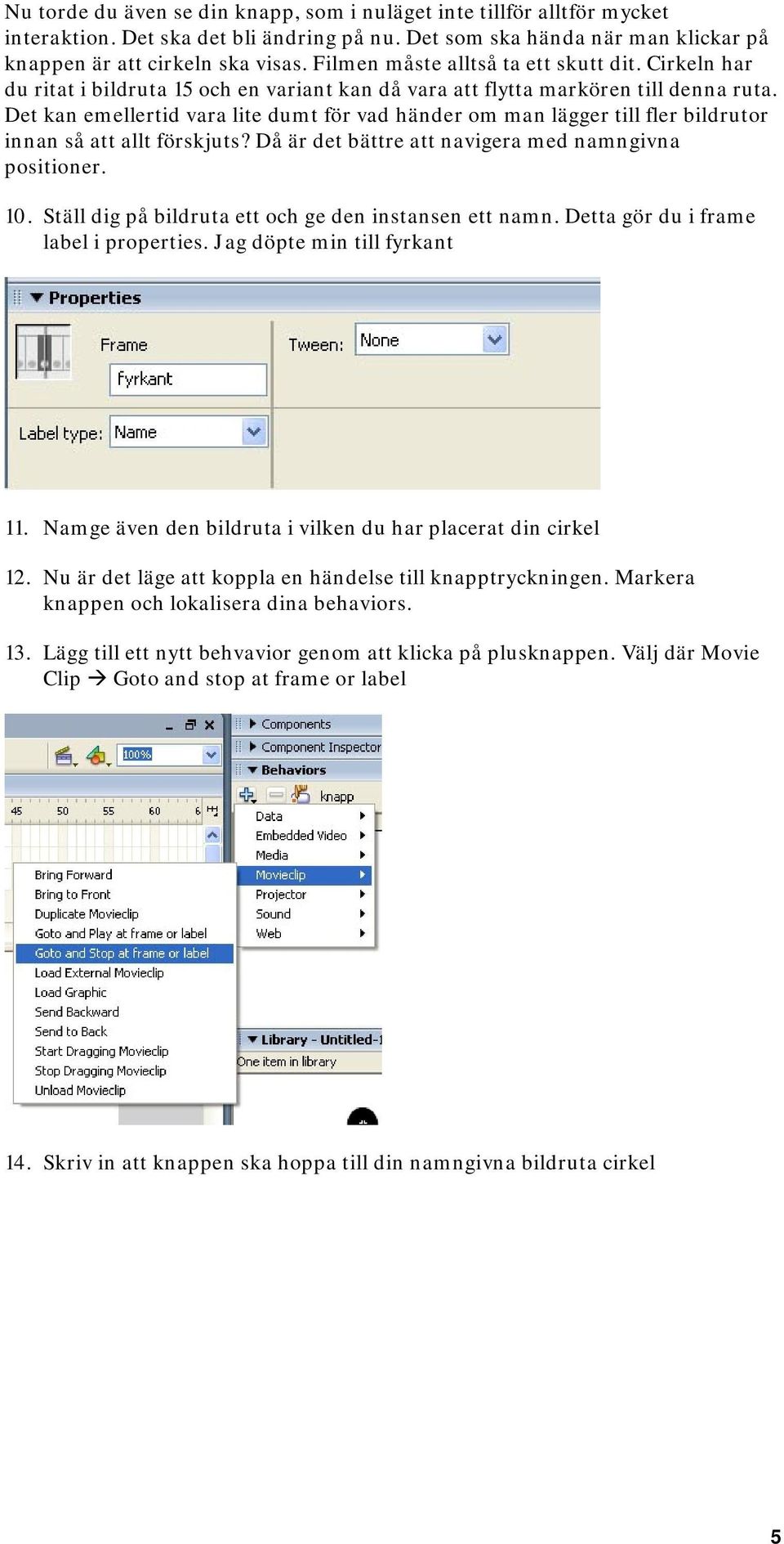 Det kan emellertid vara lite dumt för vad händer om man lägger till fler bildrutor innan så att allt förskjuts? Då är det bättre att navigera med namngivna positioner. 10.